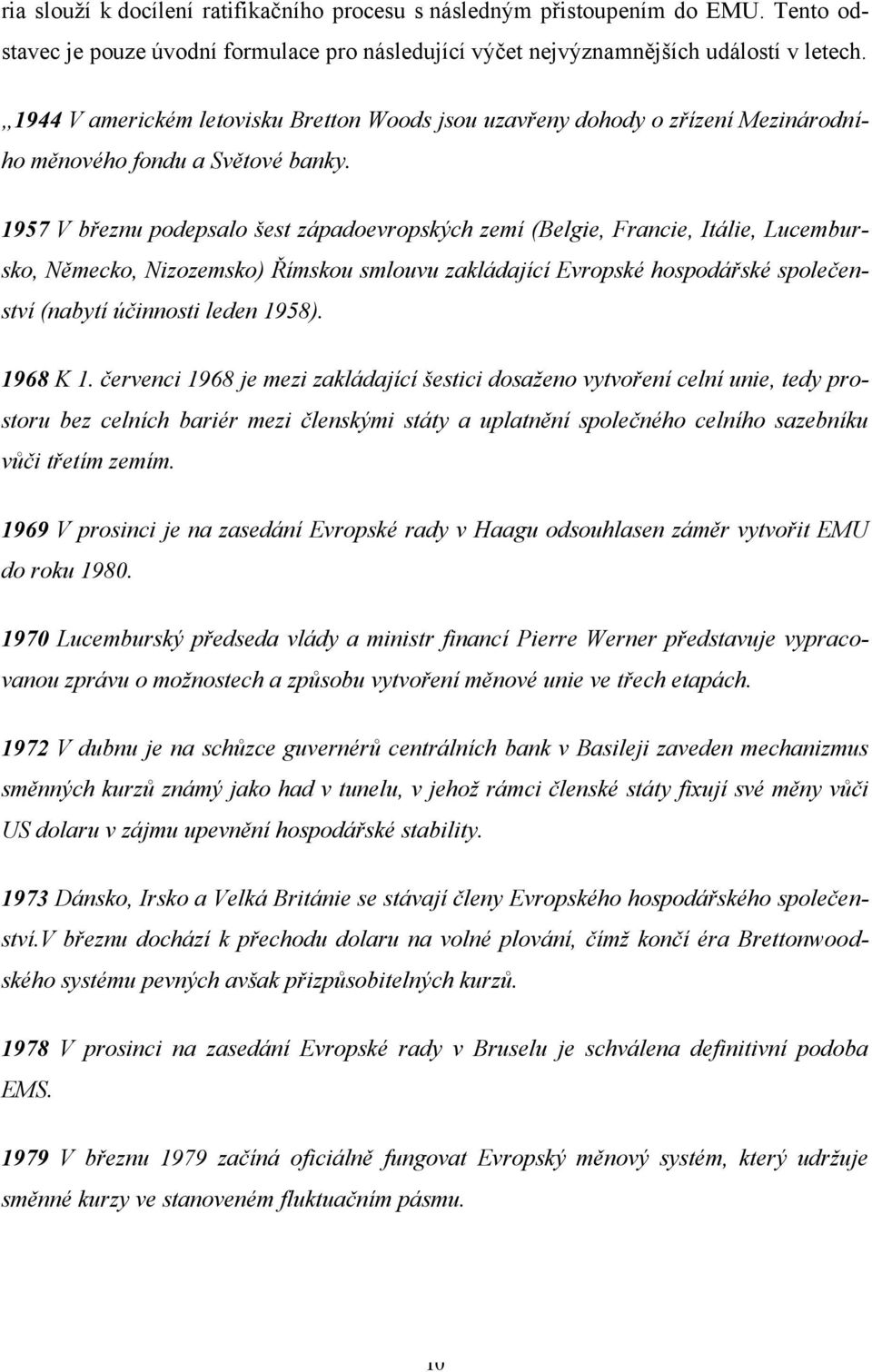 1957 V březnu podepsalo šest západoevropských zemí (Belgie, Francie, Itálie, Lucembursko, Německo, Nizozemsko) Římskou smlouvu zakládající Evropské hospodářské společenství (nabytí účinnosti leden