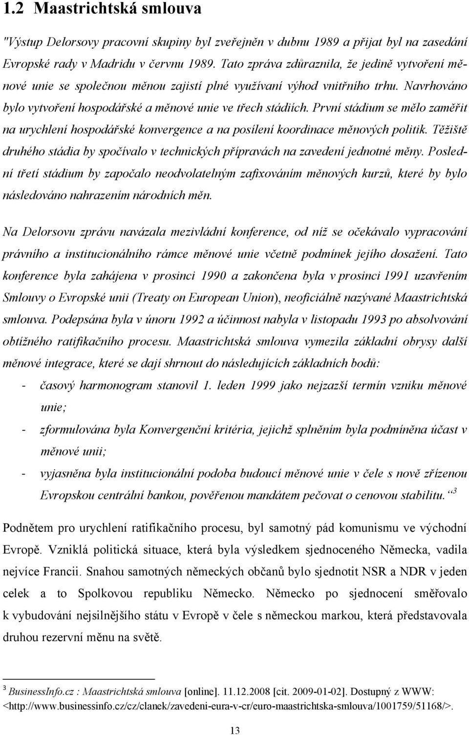 První stádium se mělo zaměřit na urychlení hospodářské konvergence a na posílení koordinace měnových politik. Těţiště druhého stádia by spočívalo v technických přípravách na zavedení jednotné měny.