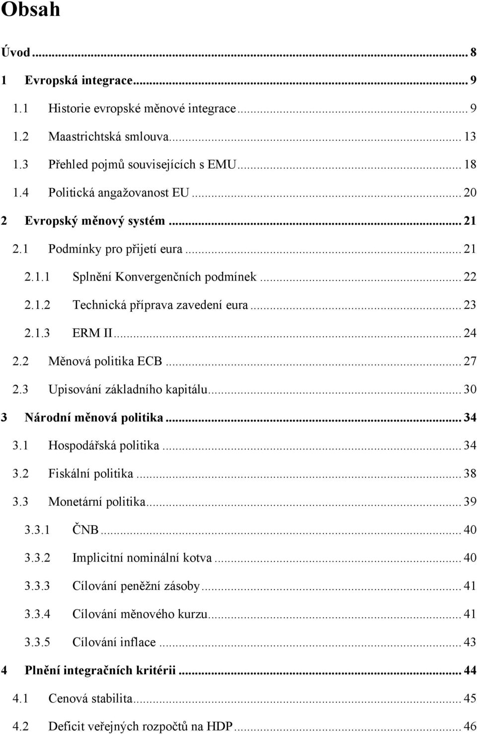 2 Měnová politika ECB... 27 2.3 Upisování základního kapitálu... 30 3 Národní měnová politika... 34 3.1 Hospodářská politika... 34 3.2 Fiskální politika... 38 3.3 Monetární politika... 39 3.3.1 ČNB.