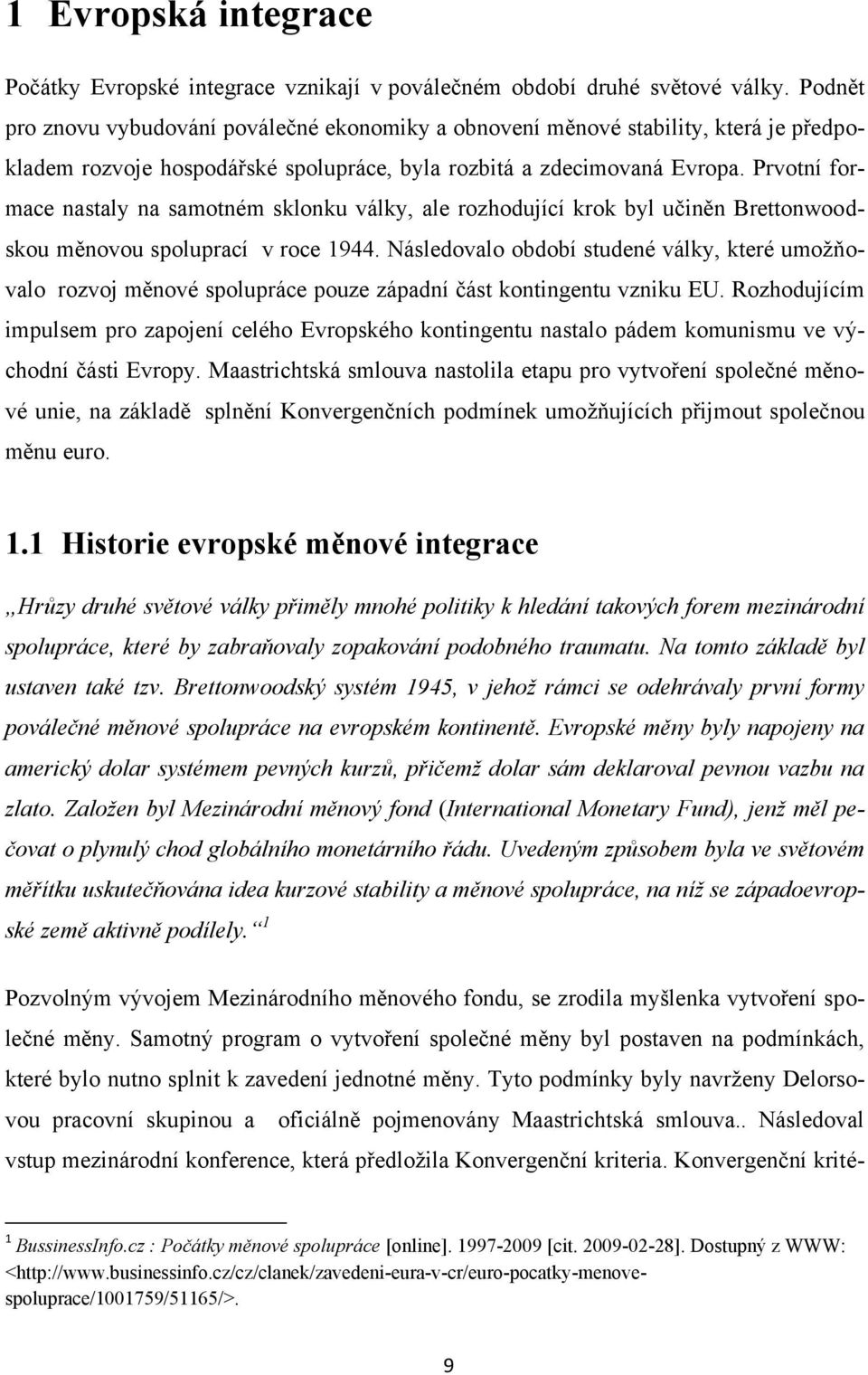 Prvotní formace nastaly na samotném sklonku války, ale rozhodující krok byl učiněn Brettonwoodskou měnovou spoluprací v roce 1944.