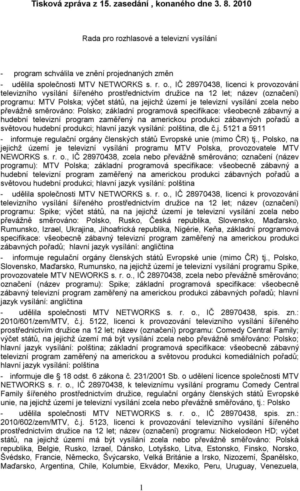 nebo převáţně směrováno: Polsko; základní programová specifikace: všeobecně zábavný a hudební televizní program zaměřený na americkou produkci zábavných pořadů a světovou hudební produkci; hlavní