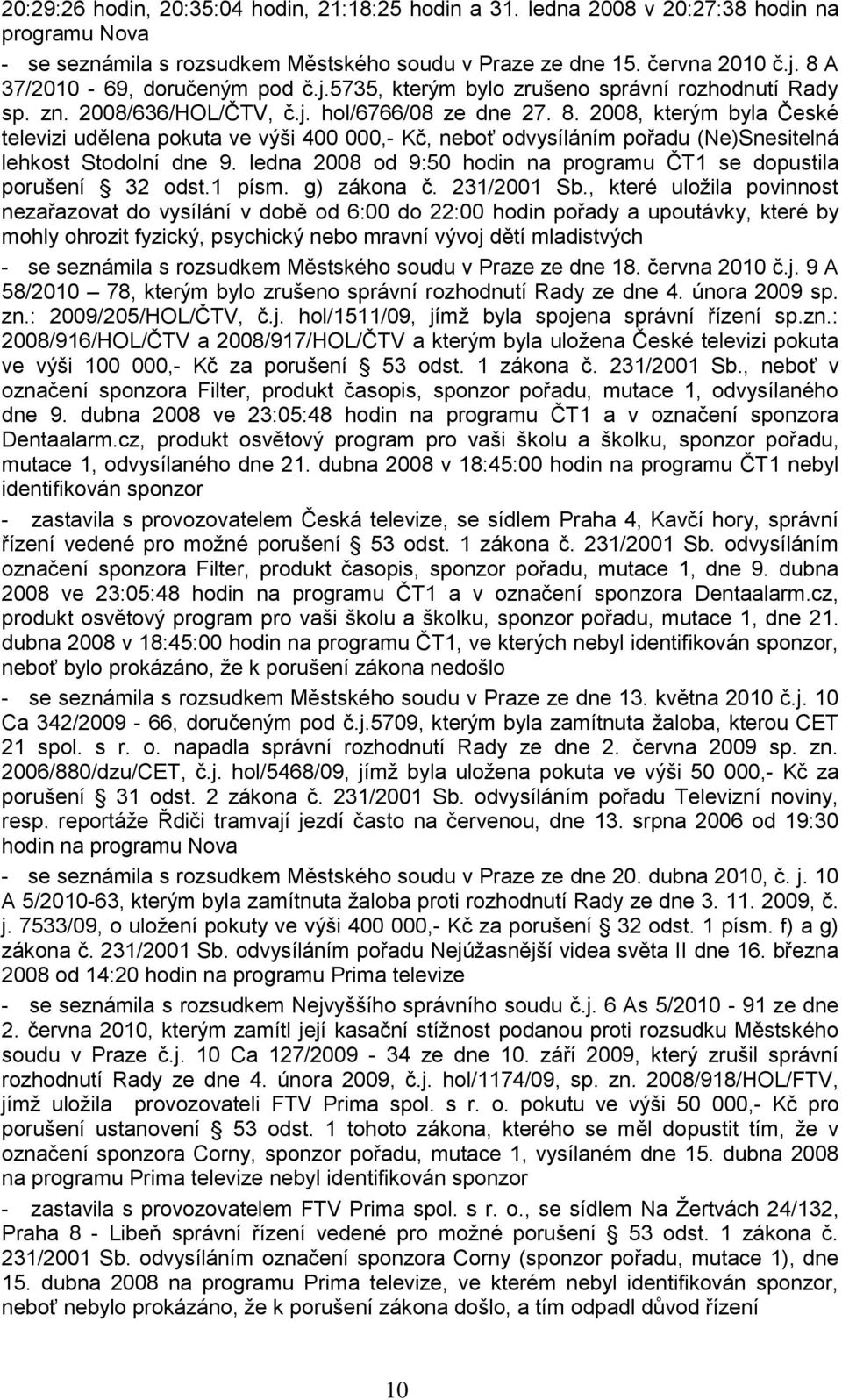 2008, kterým byla České televizi udělena pokuta ve výši 400 000,- Kč, neboť odvysíláním pořadu (Ne)Snesitelná lehkost Stodolní dne 9.