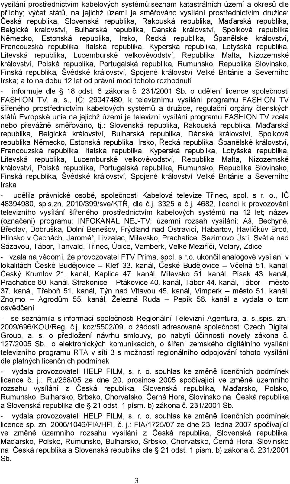 království, Francouzská republika, Italská republika, Kyperská republika, Lotyšská republika, Litevská republika, Lucemburské velkovévodství, Republika Malta, Nizozemské království, Polská republika,