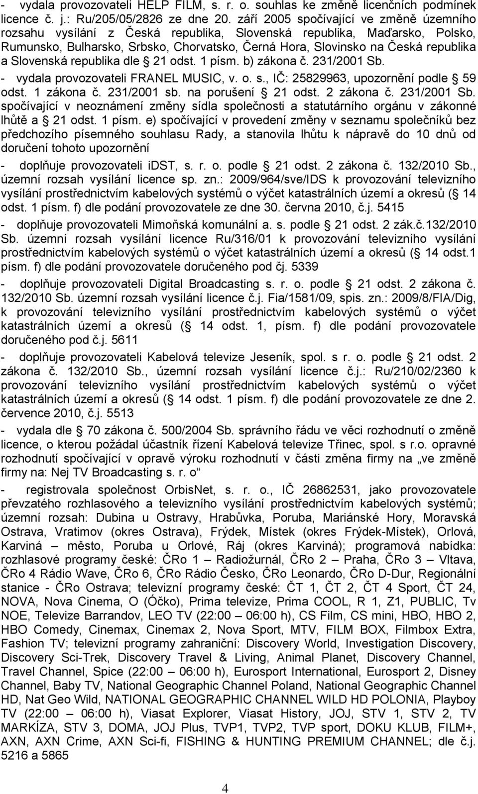 Slovenská republika dle 21 odst. 1 písm. b) zákona č. 231/2001 Sb. - vydala provozovateli FRANEL MUSIC, v. o. s., IČ: 25829963, upozornění podle 59 odst. 1 zákona č. 231/2001 sb. na porušení 21 odst.