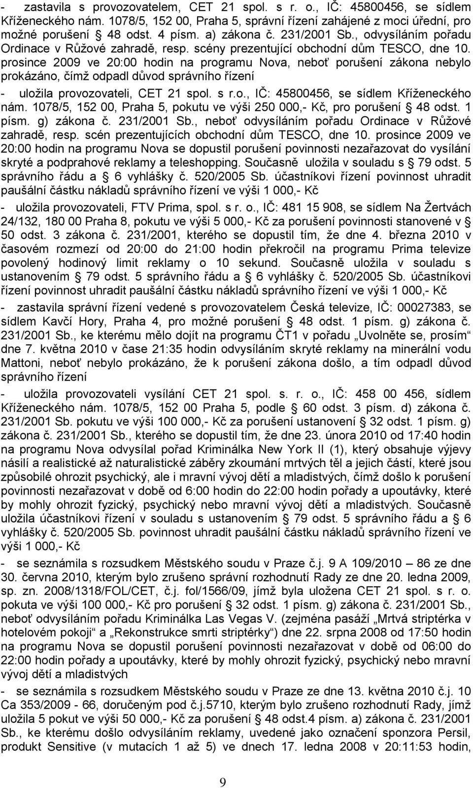 prosince 2009 ve 20:00 hodin na programu Nova, neboť porušení zákona nebylo prokázáno, čímţ odpadl důvod správního řízení - uloţila provozovateli, CET 21 spol. s r.o., IČ: 45800456, se sídlem Kříţeneckého nám.