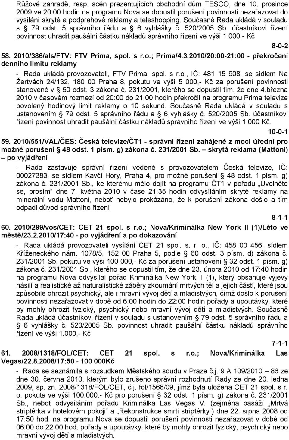 5 správního řádu a 6 vyhlášky č. 520/2005 Sb. účastníkovi řízení povinnost uhradit paušální částku nákladů správního řízení ve výši 1 000,- Kč 8-0-2 58. 2010/386/als/FTV: FTV Prima, spol. s r.o.; Prima/4.