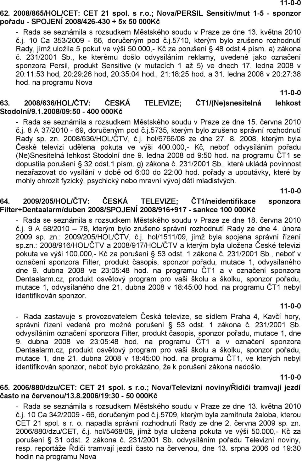 , ke kterému došlo odvysíláním reklamy, uvedené jako označení sponzora Persil, produkt Sensitive (v mutacích 1 aţ 5) ve dnech 17. ledna 2008 v 20:11:53 hod, 20:29:26 hod, 20:35:04 hod., 21:18:25 hod.