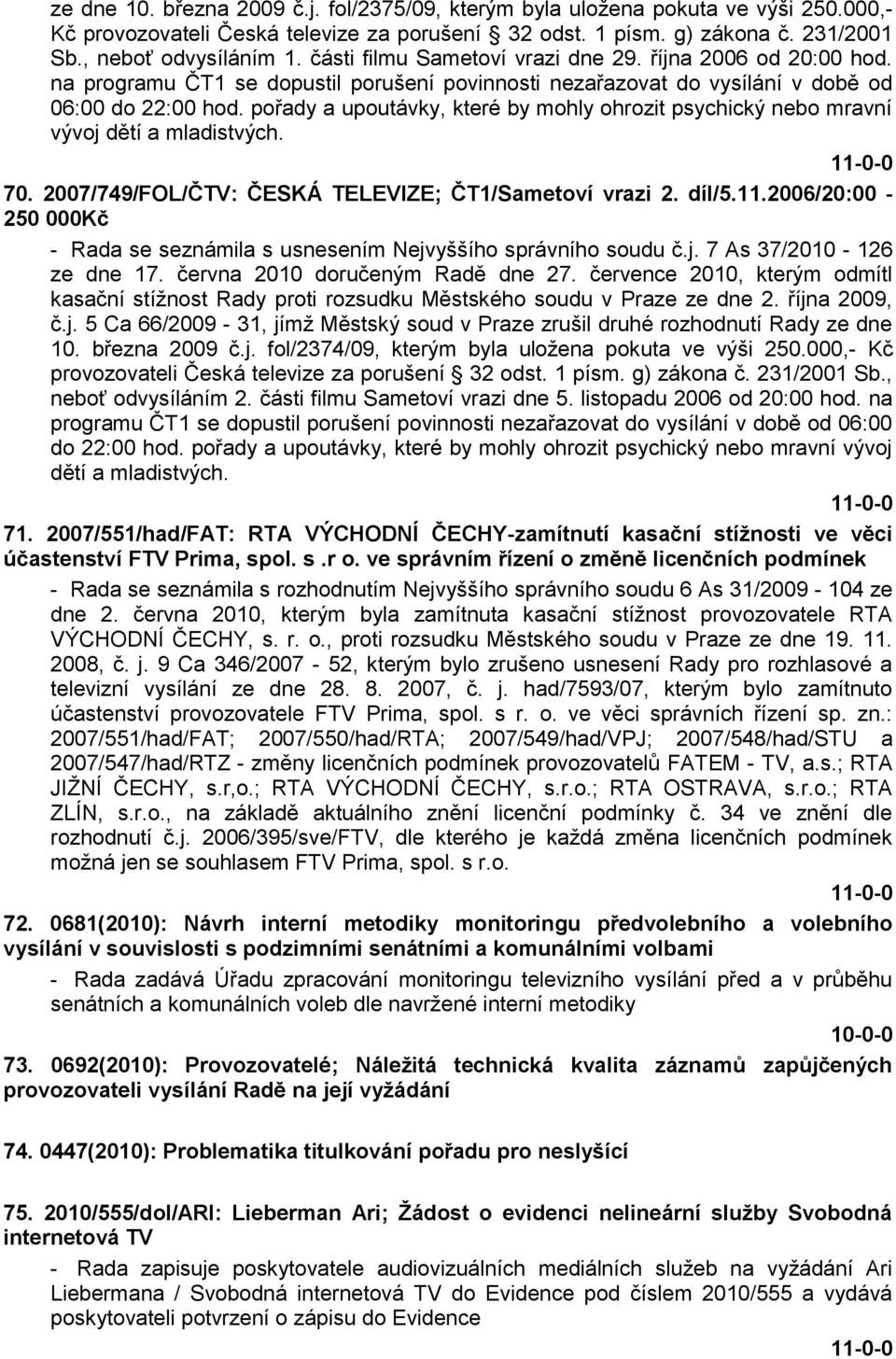 pořady a upoutávky, které by mohly ohrozit psychický nebo mravní vývoj dětí a mladistvých. 70. 2007/749/FOL/ČTV: ČESKÁ TELEVIZE; ČT1/Sametoví vrazi 2. díl/5.11.