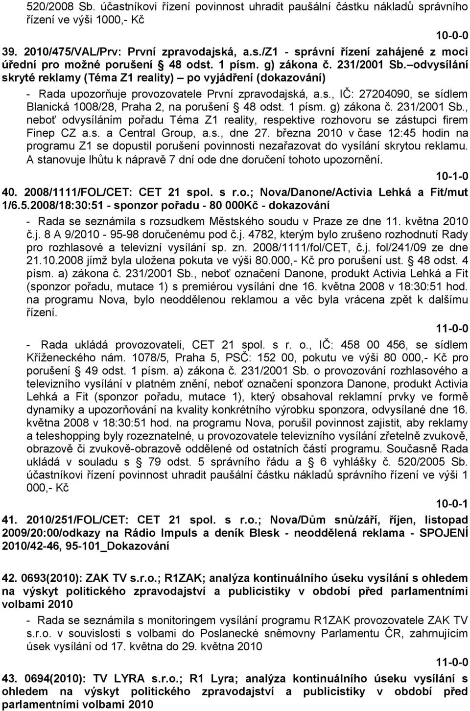 1 písm. g) zákona č. 231/2001 Sb., neboť odvysíláním pořadu Téma Z1 reality, respektive rozhovoru se zástupci firem Finep CZ a.s. a Central Group, a.s., dne 27.