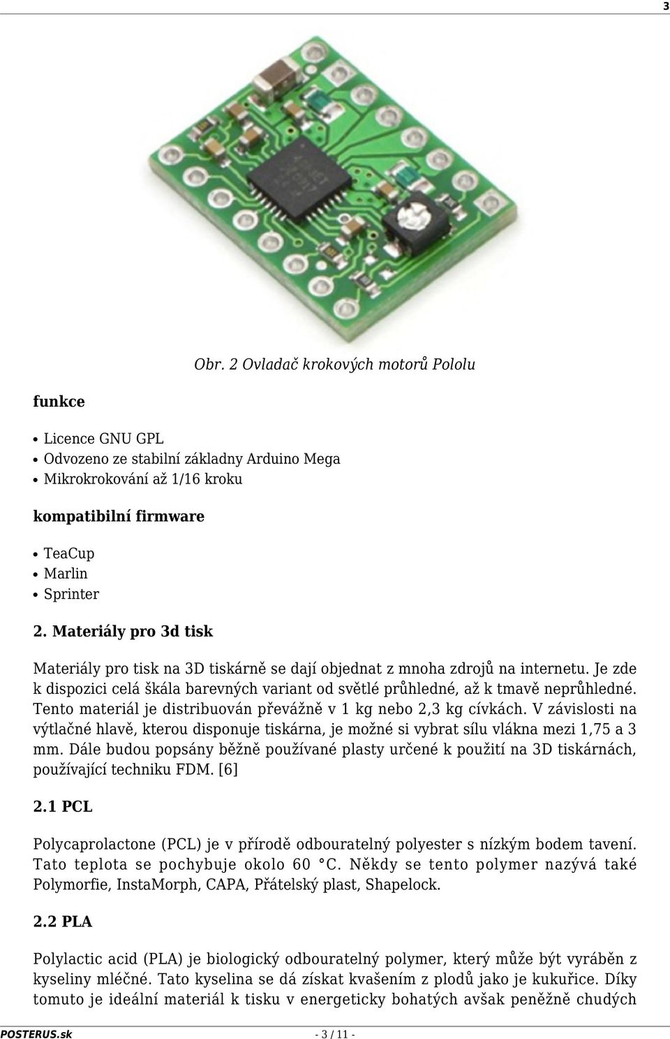 Tento materiál je distribuován převážně v 1 kg nebo 2,3 kg cívkách. V závislosti na výtlačné hlavě, kterou disponuje tiskárna, je možné si vybrat sílu vlákna mezi 1,75 a 3 mm.