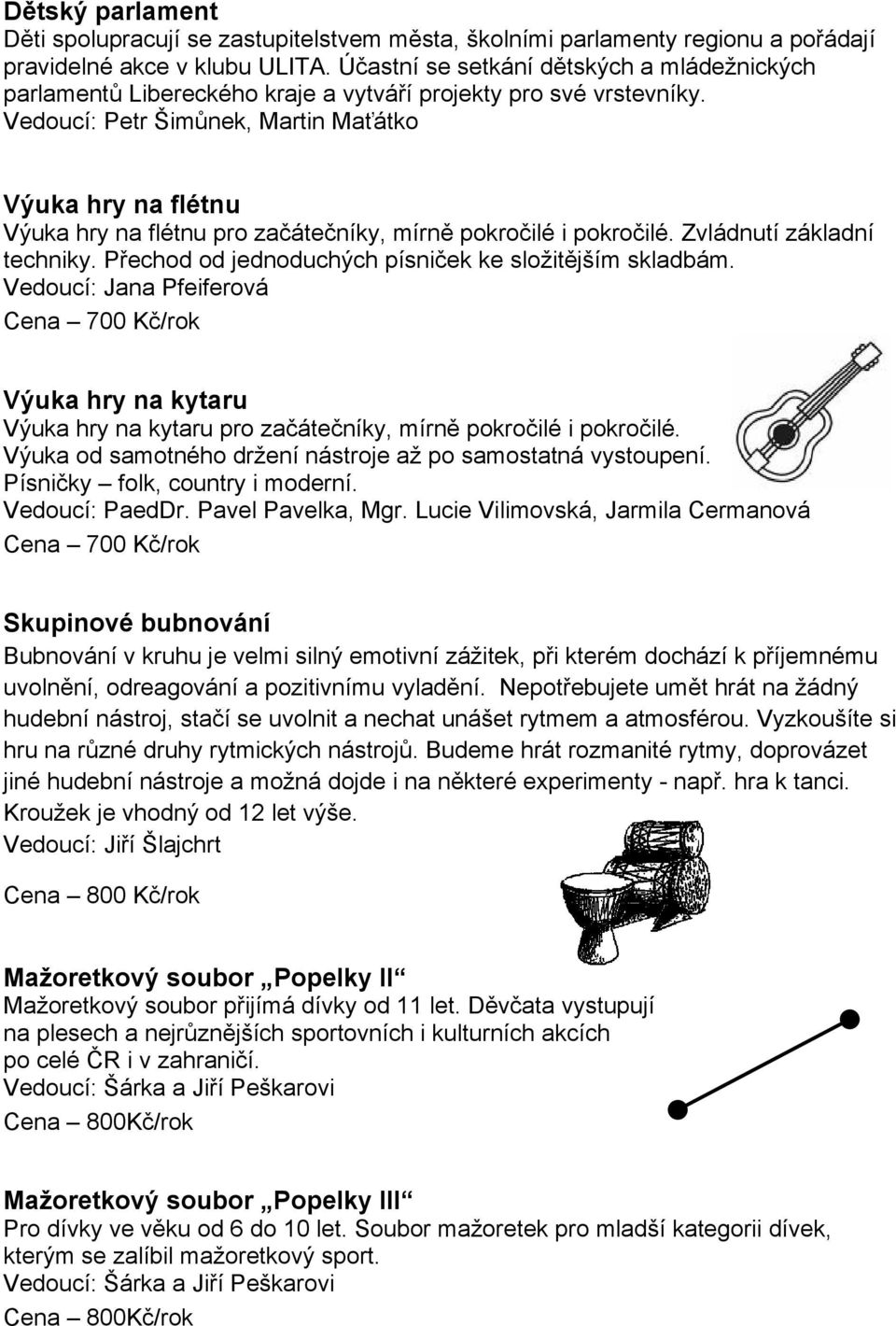 Vedoucí: Petr Šimůnek, Martin Maťátko Výuka hry na flétnu Výuka hry na flétnu pro začátečníky, mírně pokročilé i pokročilé. Zvládnutí základní techniky.