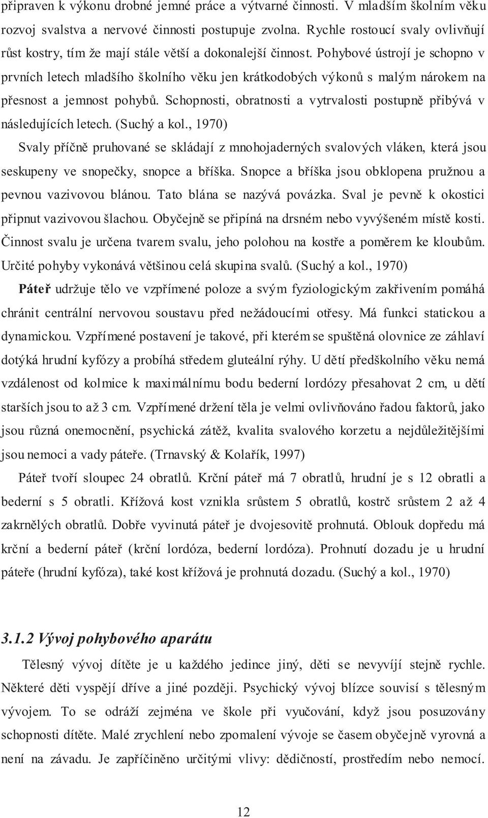 Pohybové ústrojí je schopno v prvních letech mladšího školního věku jen krátkodobých výkonů s malým nárokem na přesnost a jemnost pohybů.