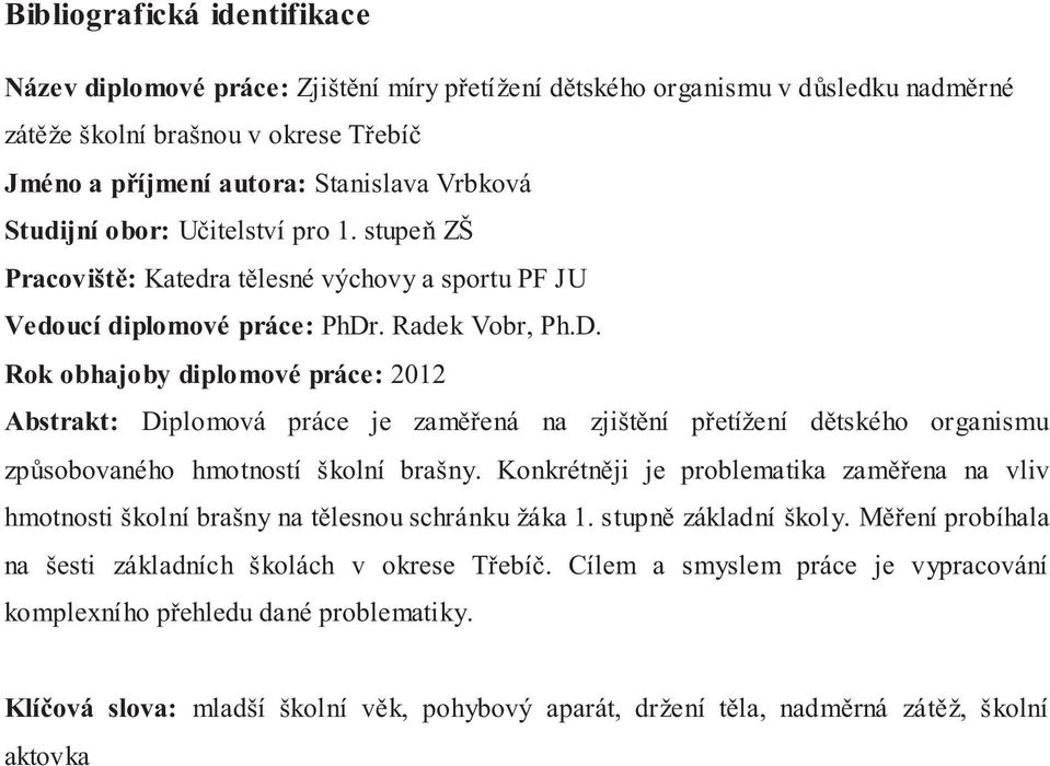 . Radek Vobr, Ph.D. Rok obhajoby diplomové práce: 2012 Abstrakt: Diplomová práce je zaměřená na zjištění přetížení dětského organismu způsobovaného hmotností školní brašny.