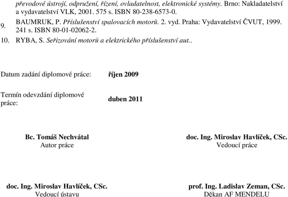 Seřizování motorů a elektrického příslušenství aut.. Datum zadání diplomové práce: říjen 2009 Termín odevzdání diplomové práce: duben 2011 Bc.