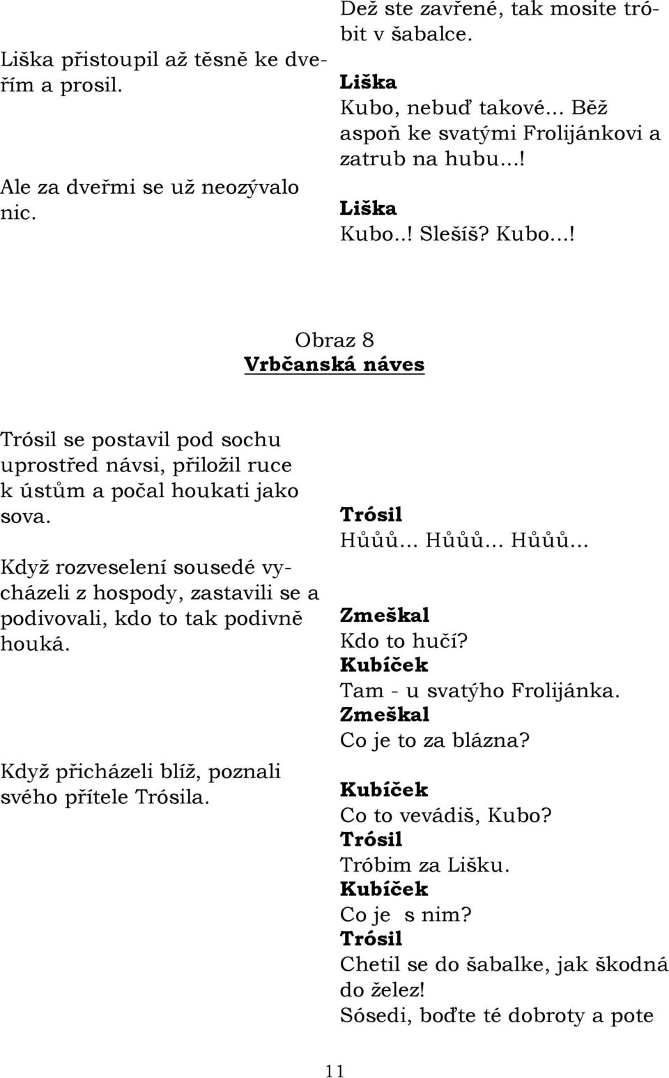 Kdyţ rozveselení sousedé vycházeli z hospody, zastavili se a podivovali, kdo to tak podivně houká. Kdyţ přicházeli blíţ, poznali svého přítele a. Hůůů... Hůůů... Hůůů... Zmeškal Kdo to hučí?