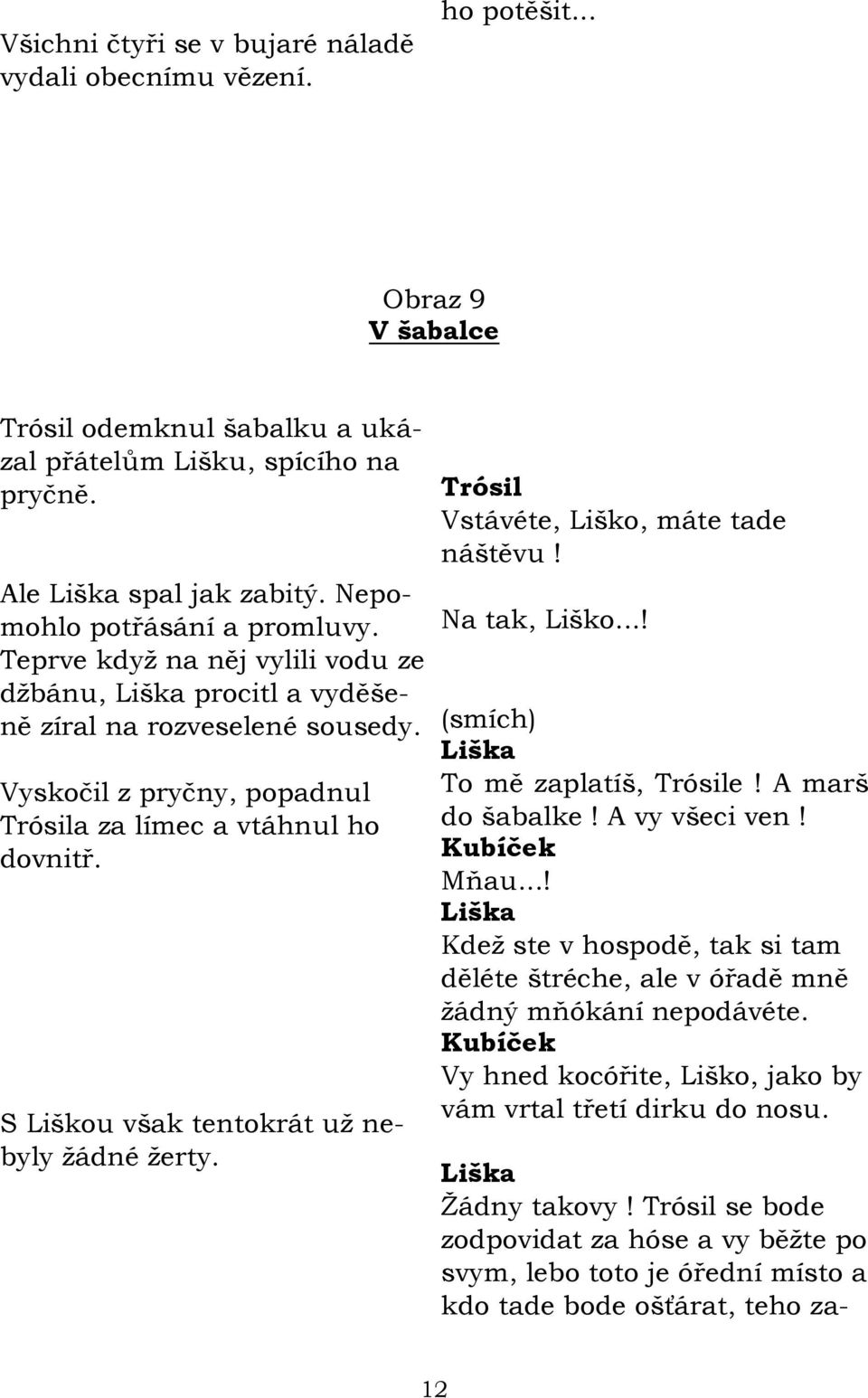 S Liškou však tentokrát uţ nebyly ţádné ţerty. Vstávéte, Liško, máte tade náštěvu! Na tak, Liško...! (smích) To mě zaplatíš, e! A marš do šabalke! A vy všeci ven! Kubíček Mňau.