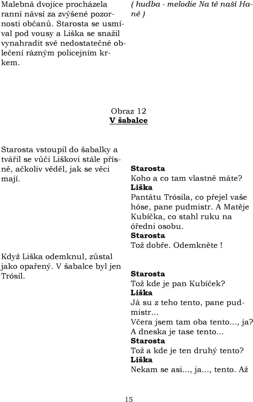 Kdyţ odemknul, zůstal jako opařený. V šabalce byl jen. Koho a co tam vlastně máte? Pantátu a, co přejel vaše hóse, pane pudmistr.