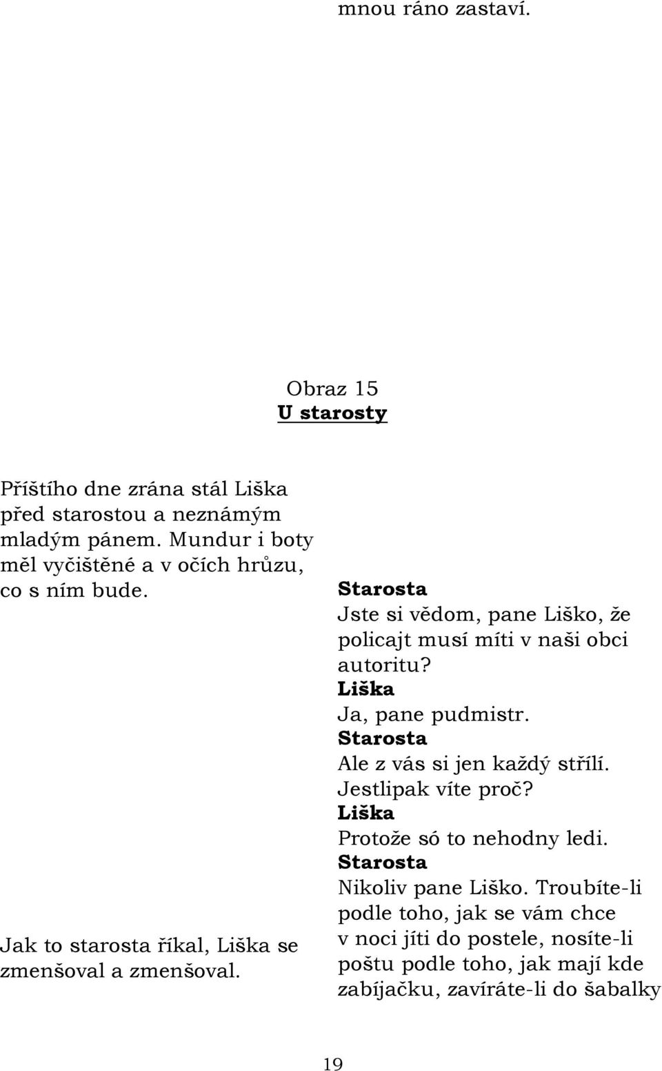 Jste si vědom, pane Liško, ţe policajt musí míti v naši obci autoritu? Ja, pane pudmistr. Ale z vás si jen kaţdý střílí.