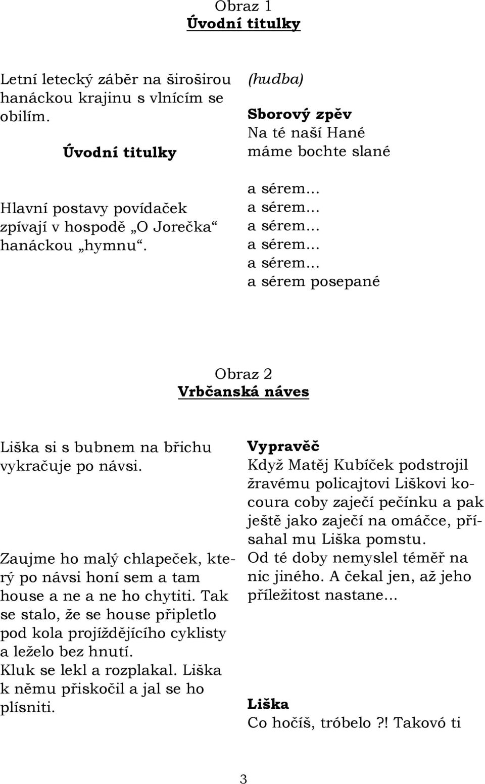 Zaujme ho malý chlapeček, který po návsi honí sem a tam house a ne a ne ho chytiti. Tak se stalo, ţe se house připletlo pod kola projíţdějícího cyklisty a leţelo bez hnutí. Kluk se lekl a rozplakal.