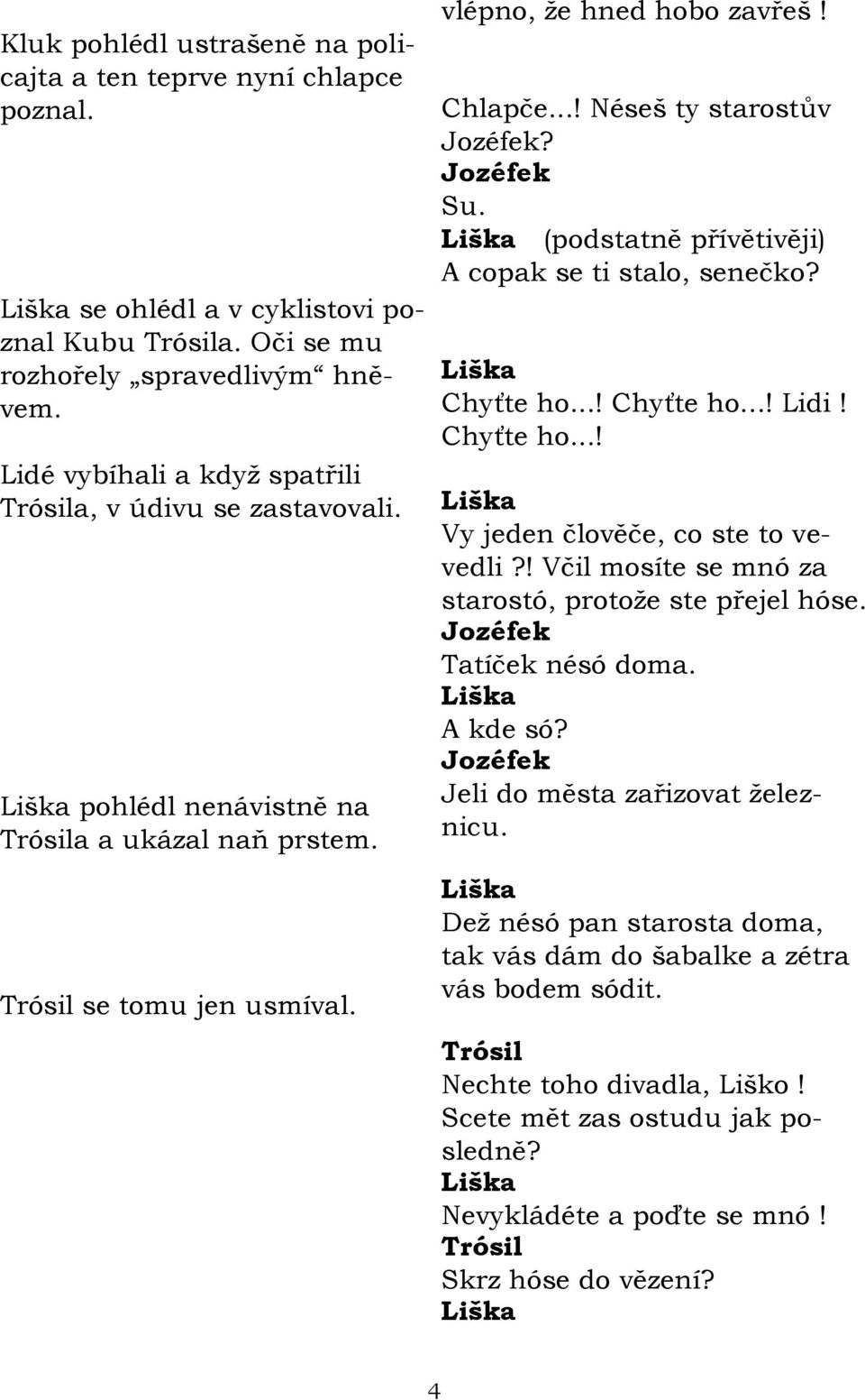 Jozéfek Su. (podstatně přívětivěji) A copak se ti stalo, senečko? Chyťte ho...! Chyťte ho...! Lidi! Chyťte ho...! Vy jeden člověče, co ste to vevedli?