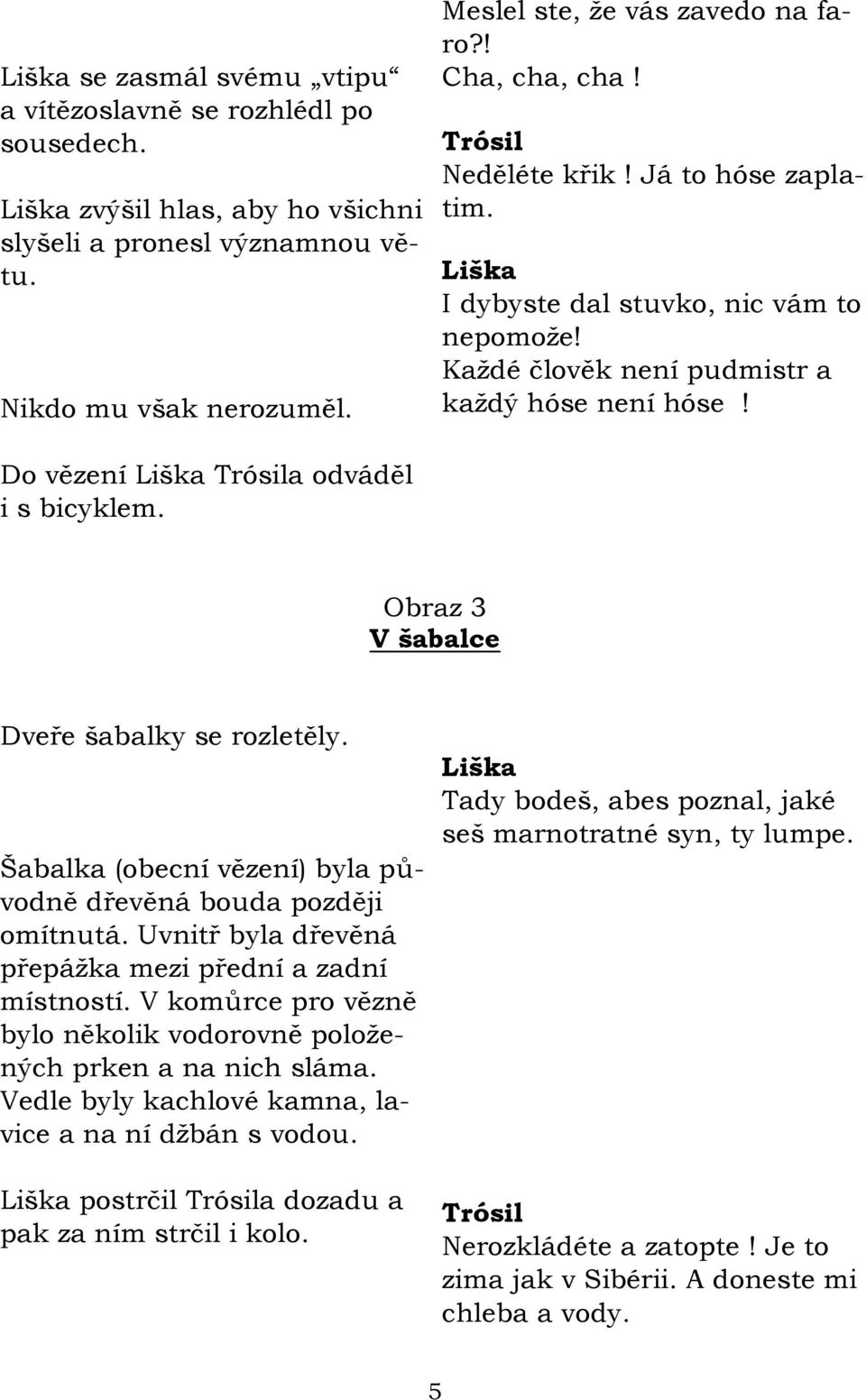 Obraz 3 V šabalce Dveře šabalky se rozletěly. Šabalka (obecní vězení) byla původně dřevěná bouda později omítnutá. Uvnitř byla dřevěná přepáţka mezi přední a zadní místností.