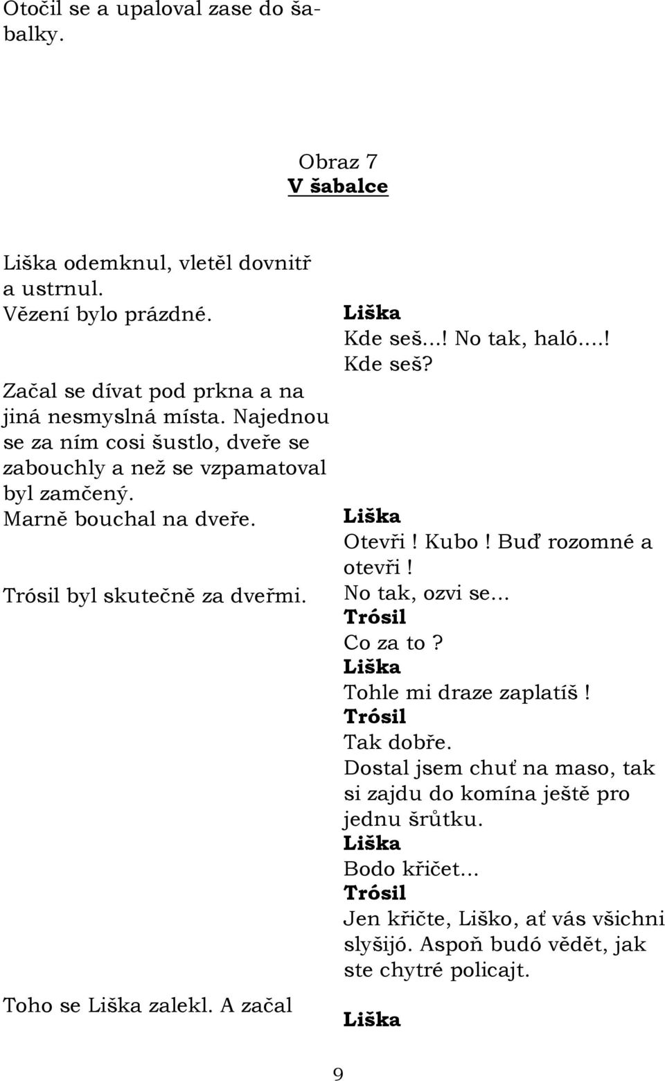 Marně bouchal na dveře. byl skutečně za dveřmi. Toho se zalekl. A začal Kde seš...! No tak, haló...! Kde seš? Otevři! Kubo! Buď rozomné a otevři!