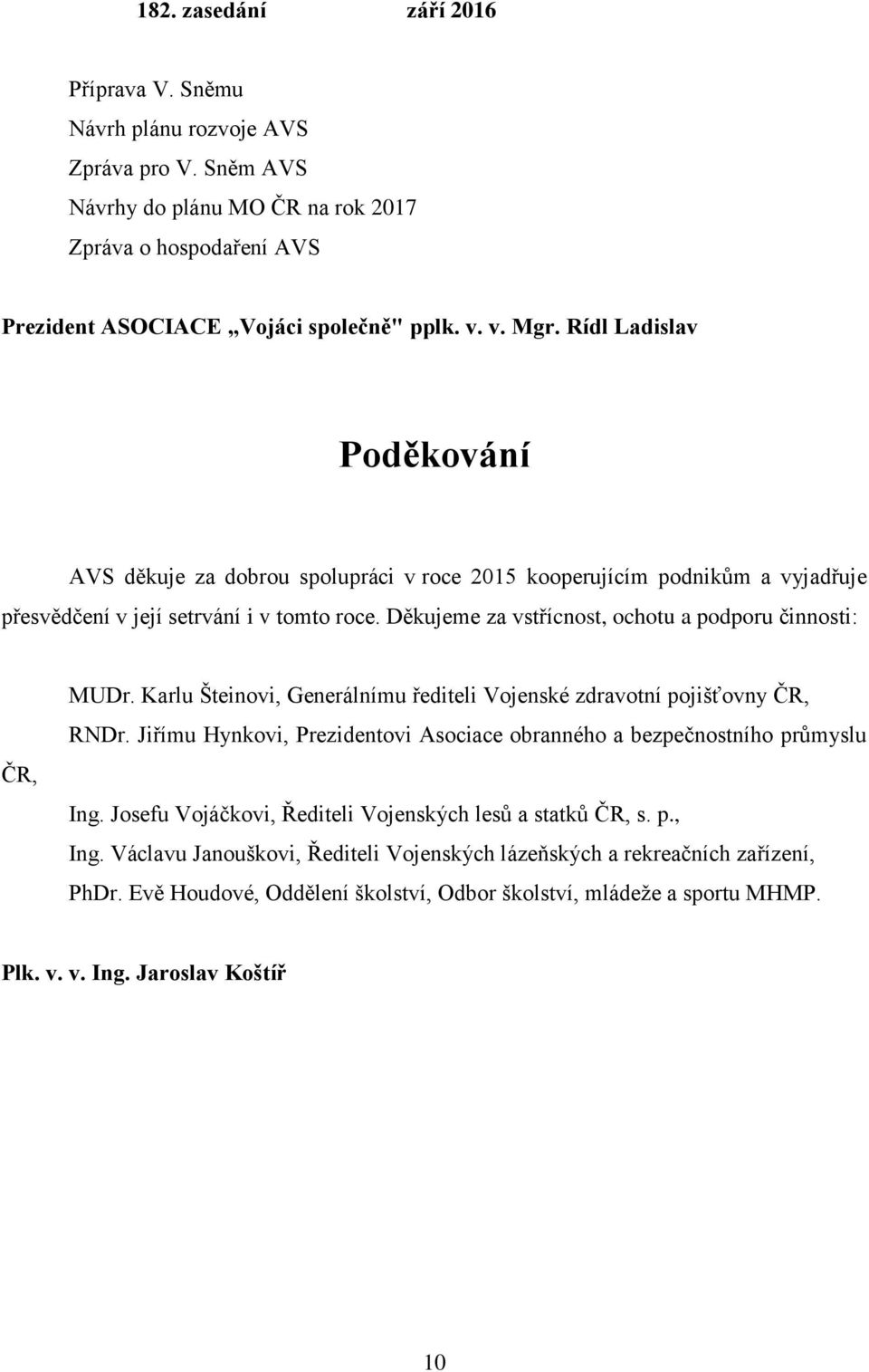 Děkujeme za vstřícnost, ochotu a podporu činnosti: ČR, MUDr. Karlu Šteinovi, Generálnímu řediteli Vojenské zdravotní pojišťovny ČR, RNDr.