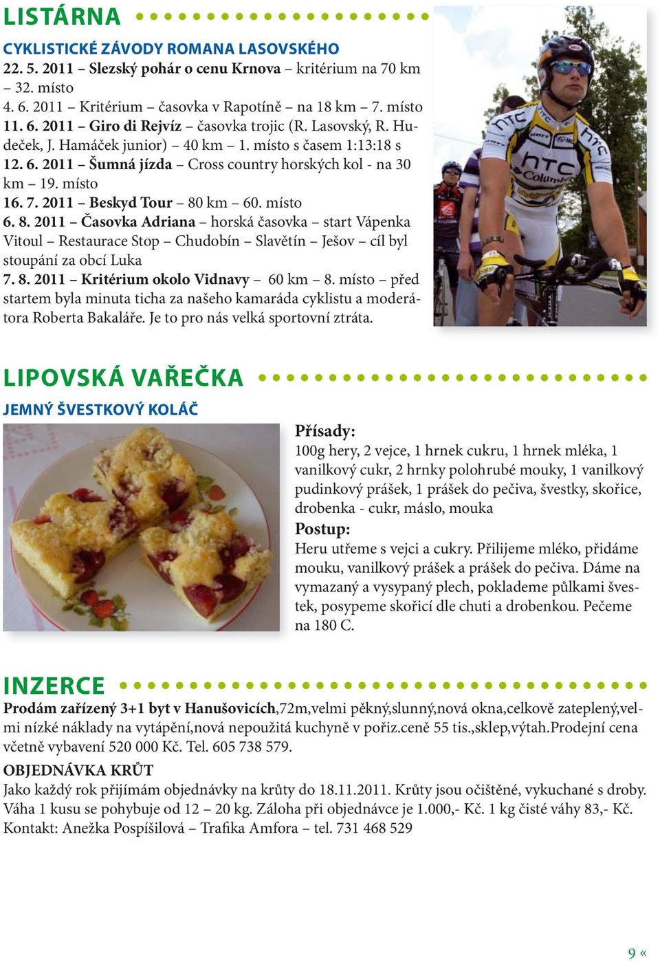 km 60. místo 6. 8. 2011 Časovka Adriana horská časovka start Vápenka Vitoul Restaurace Stop Chudobín Slavětín Ješov cíl byl stoupání za obcí Luka 7. 8. 2011 Kritérium okolo Vidnavy 60 km 8.