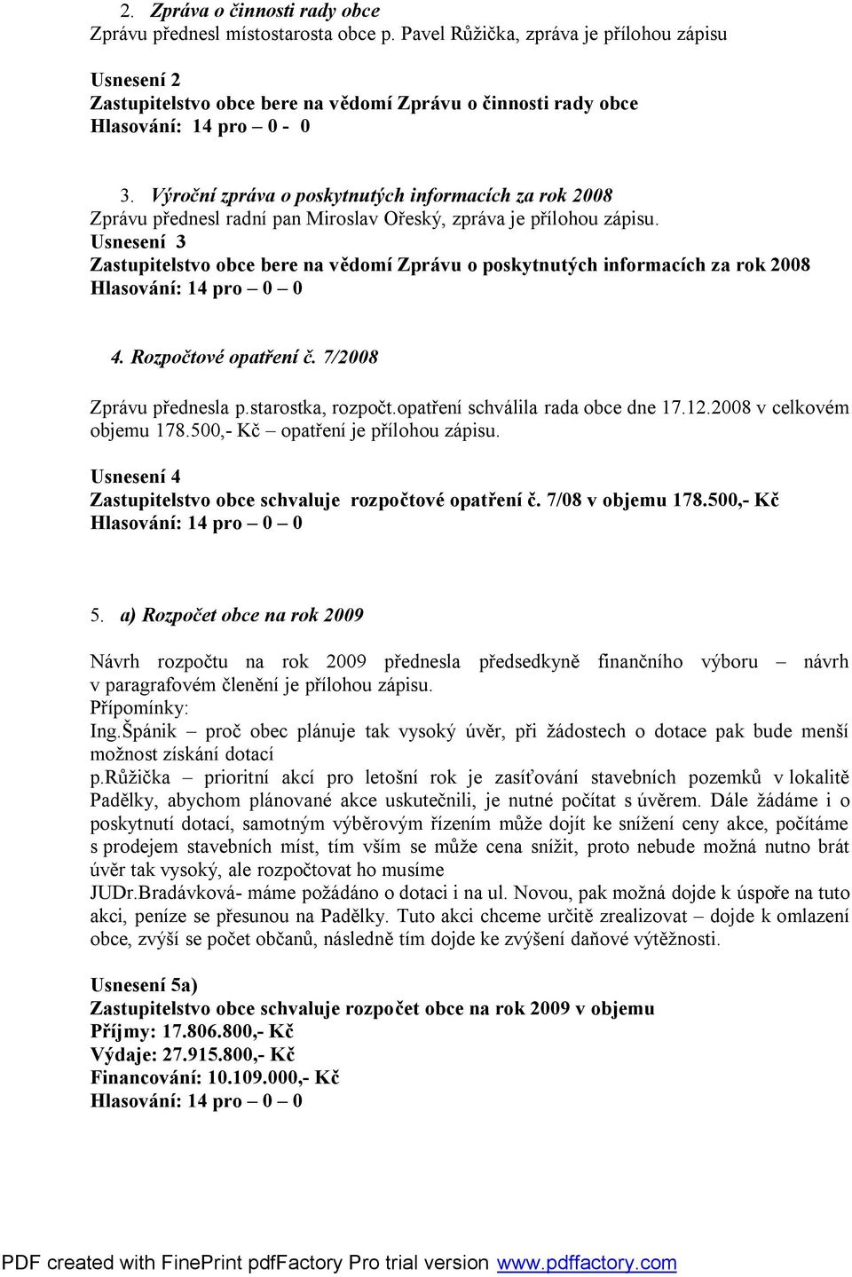 Usnesení 3 Zastupitelstvo obce bere na vědomí Zprávu o poskytnutých informacích za rok 2008 4. Rozpočtové opatření č. 7/2008 Zprávu přednesla p.starostka, rozpočt.opatření schválila rada obce dne 17.