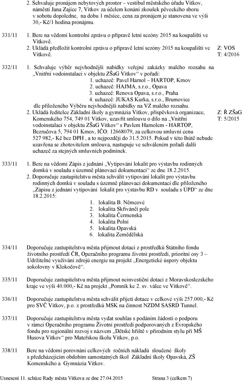15 na koupališti ve Vítkově. 2. Ukládá předložit kontrolní zprávu o přípravě letní sezóny 2015 na koupališti ve Vítkově. 332/11 1.