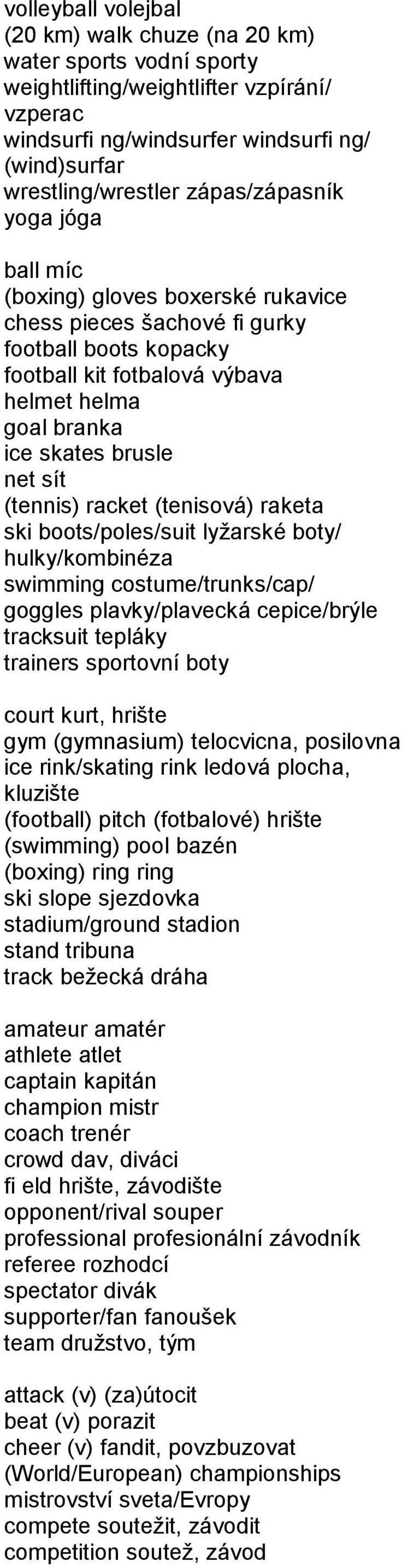 brusle net sít (tennis) racket (tenisová) raketa ski boots/poles/suit lyžarské boty/ hulky/kombinéza swimming costume/trunks/cap/ goggles plavky/plavecká cepice/brýle tracksuit tepláky trainers