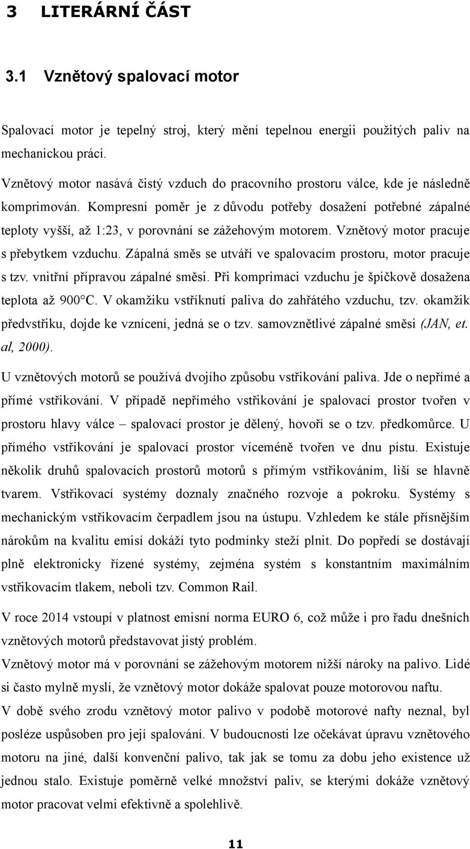 Kompresní poměr je z důvodu potřeby dosažení potřebné zápalné teploty vyšší, až 1:23, v porovnání se zážehovým motorem. Vznětový motor pracuje s přebytkem vzduchu.