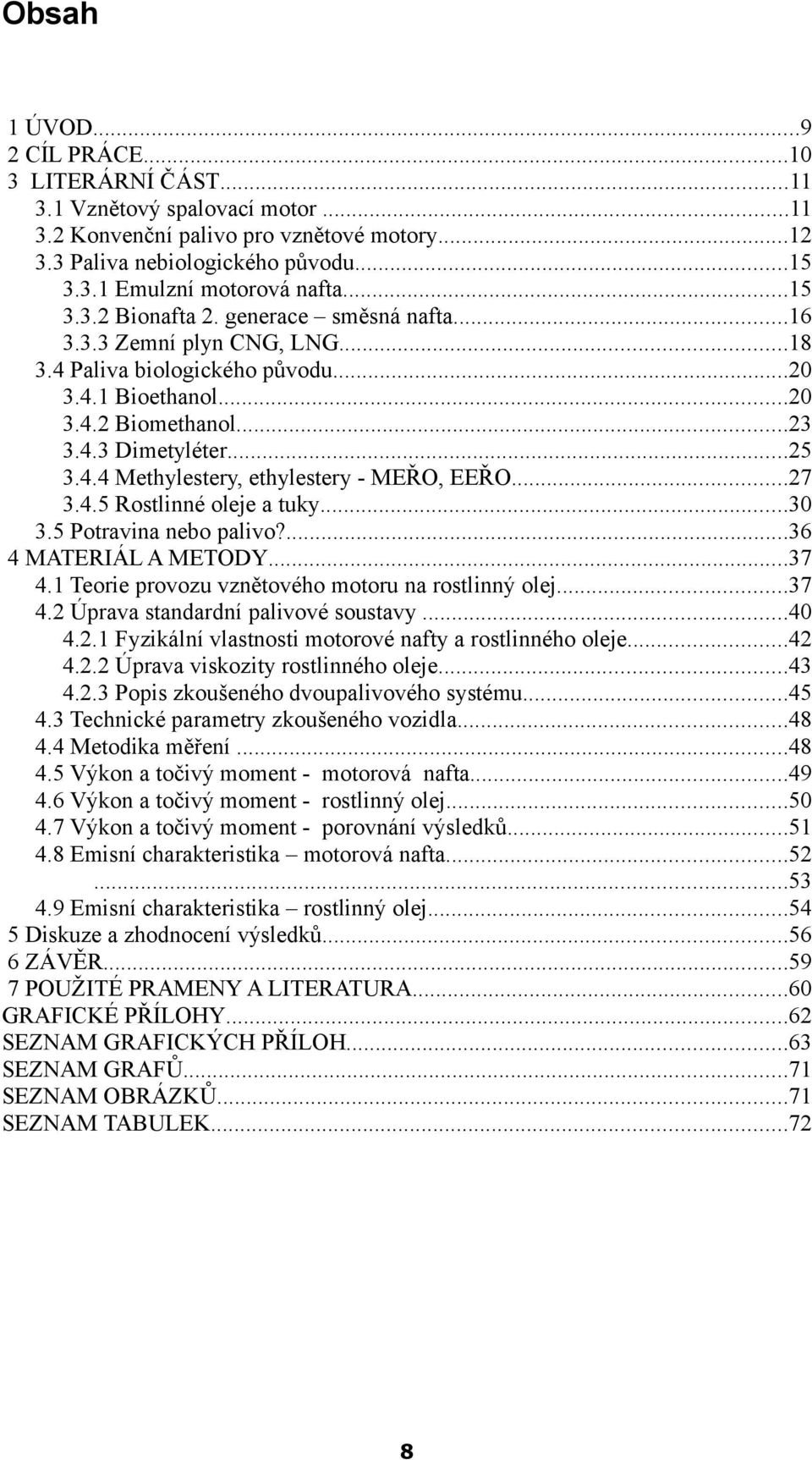 ..27 3.4.5 Rostlinné oleje a tuky...30 3.5 Potravina nebo palivo?...36 4 MATERIÁL A METODY...37 4.1 Teorie provozu vznětového motoru na rostlinný olej...37 4.2 Úprava standardní palivové soustavy.