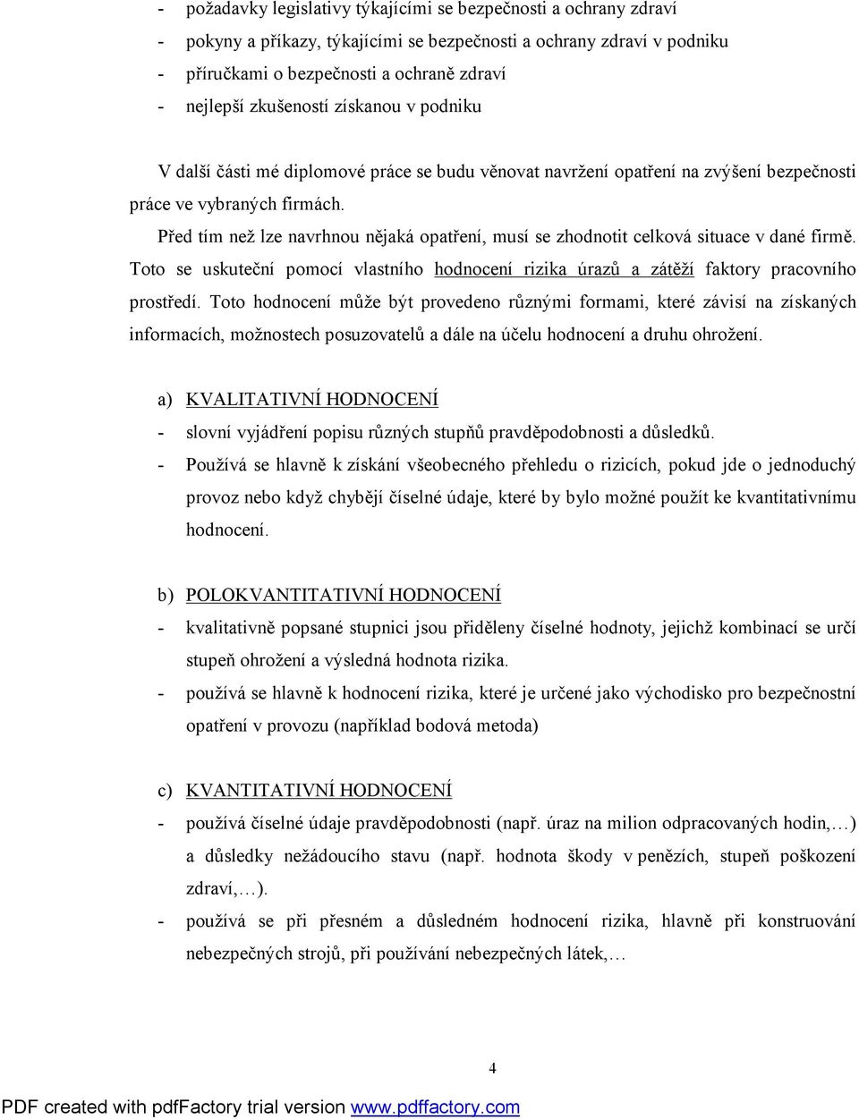 Před tím než lze navrhnou nějaká opatření, musí se zhodnotit celková situace v dané firmě. Toto se uskuteční pomocí vlastního hodnocení rizika úrazů a zátěží faktory pracovního prostředí.