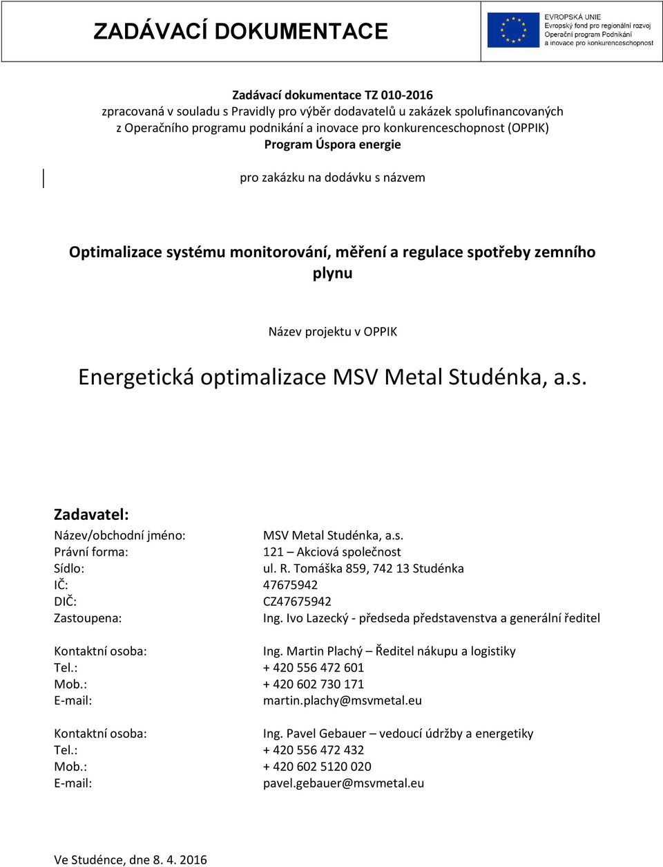 s. Právní forma: 121 Akciová společnost Sídlo: ul. R. Tomáška 859, 742 13 Studénka IČ: 47675942 DIČ: CZ47675942 Zastoupena: Ing.