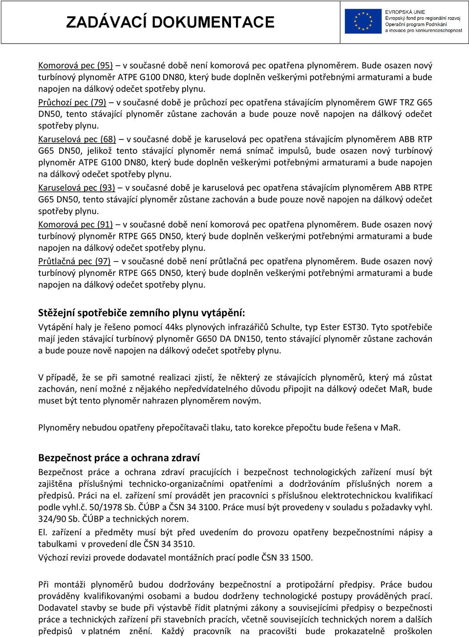 Průchozí pec (79) v současné době je průchozí pec opatřena stávajícím plynoměrem GWF TRZ G65 DN50, tento stávající plynoměr zůstane zachován a bude pouze nově napojen na dálkový odečet spotřeby plynu.