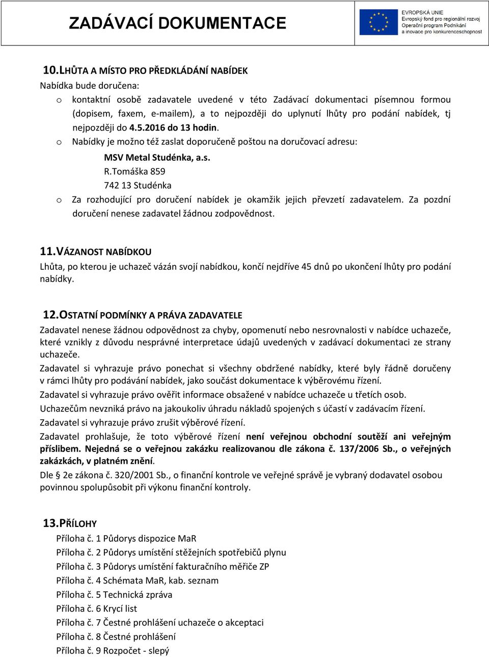 Tomáška 859 742 13 Studénka o Za rozhodující pro doručení nabídek je okamžik jejich převzetí zadavatelem. Za pozdní doručení nenese zadavatel žádnou zodpovědnost. 11.