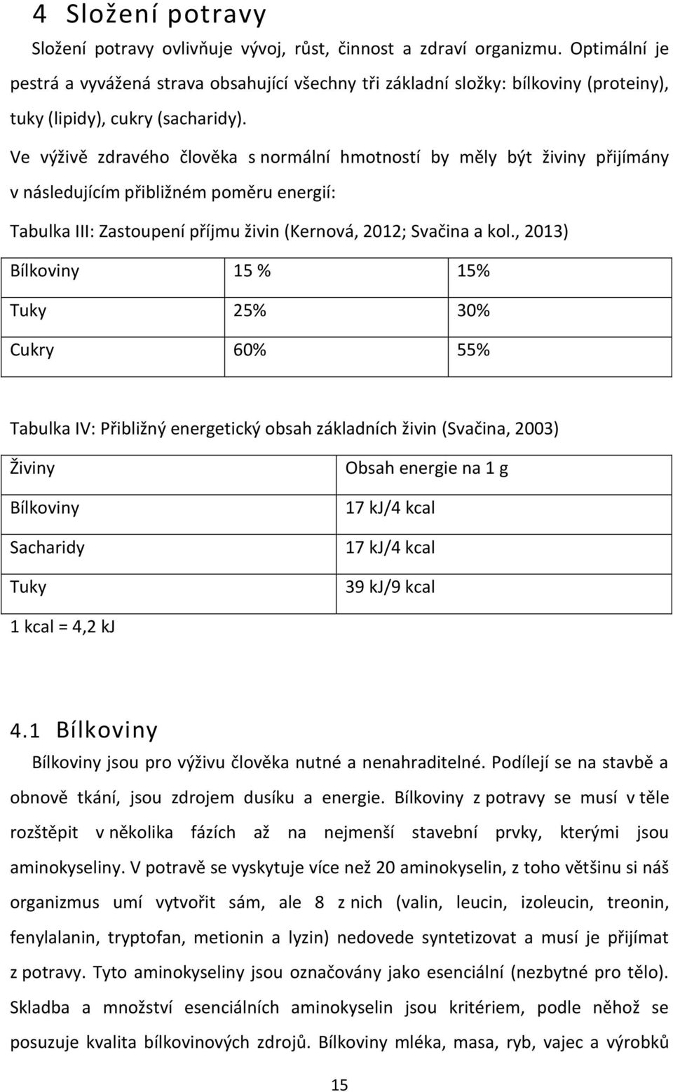 Ve výživě zdravého člověka s normální hmotností by měly být živiny přijímány v následujícím přibližném poměru energií: Tabulka III: Zastoupení příjmu živin (Kernová, 2012; Svačina a kol.