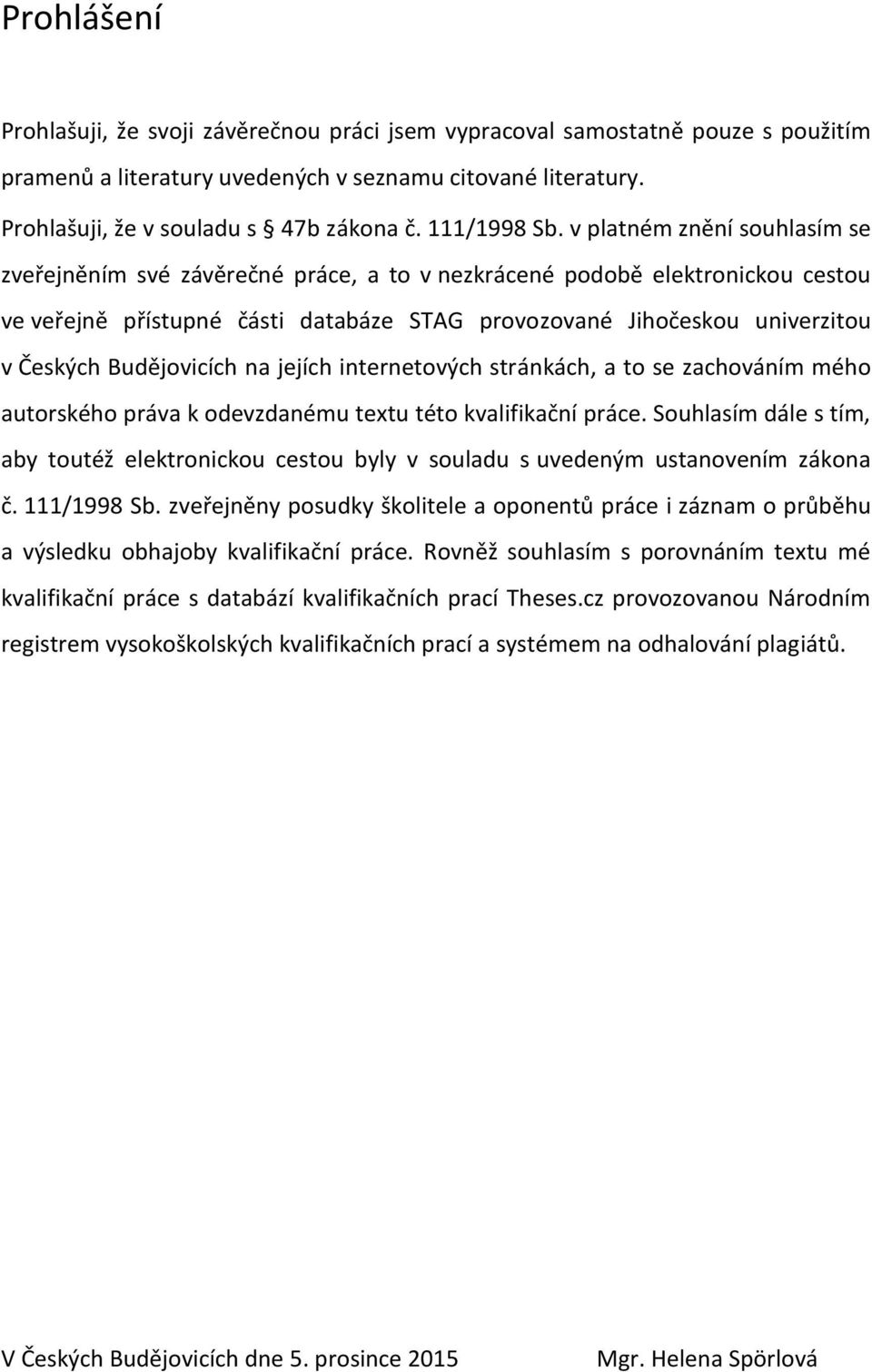 v platném znění souhlasím se zveřejněním své závěrečné práce, a to v nezkrácené podobě elektronickou cestou ve veřejně přístupné části databáze STAG provozované Jihočeskou univerzitou v Českých