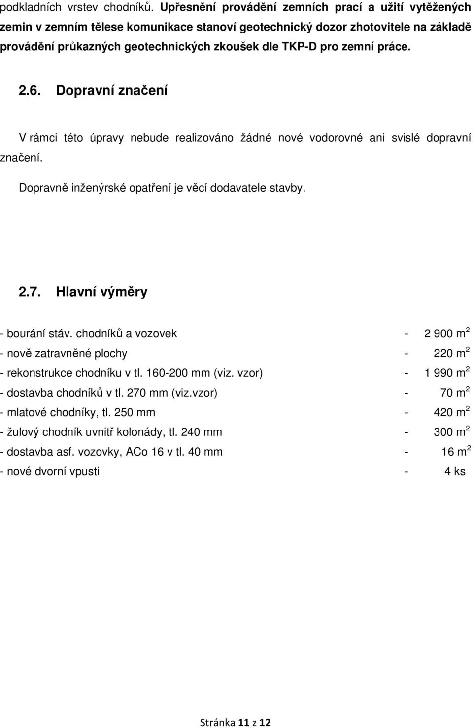 práce. 2.6. Dopravní značení V rámci této úpravy nebude realizováno žádné nové vodorovné ani svislé dopravní značení. Dopravně inženýrské opatření je věcí dodavatele stavby. 2.7.