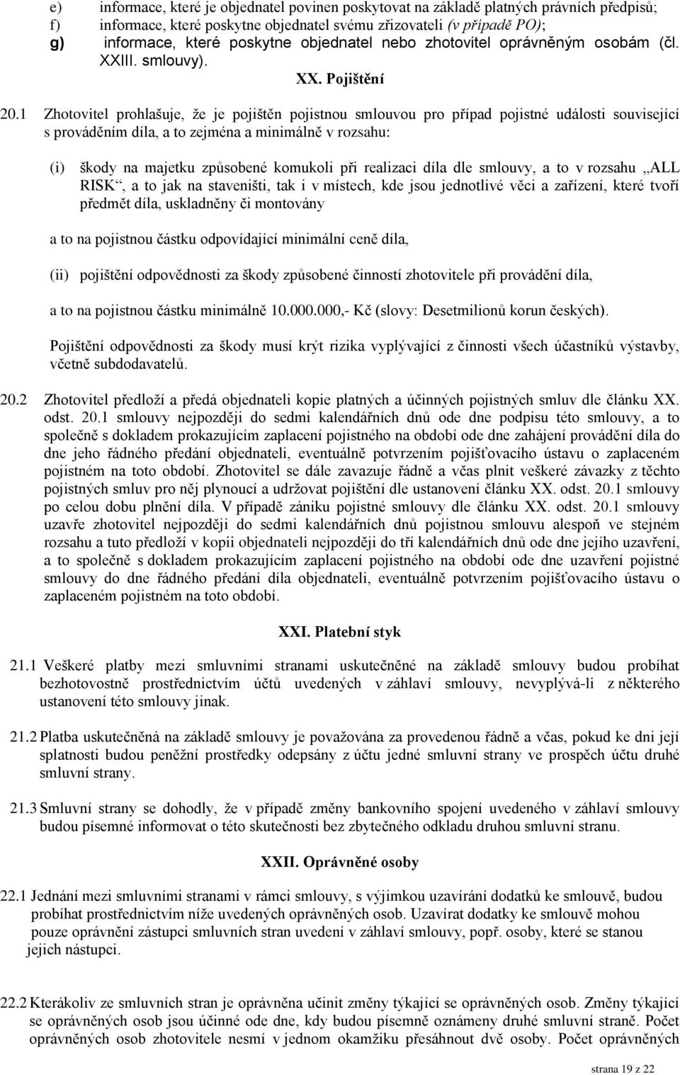 1 Zhotovitel prohlašuje, že je pojištěn pojistnou smlouvou pro případ pojistné události související s prováděním díla, a to zejména a minimálně v rozsahu: (i) škody na majetku způsobené komukoli při