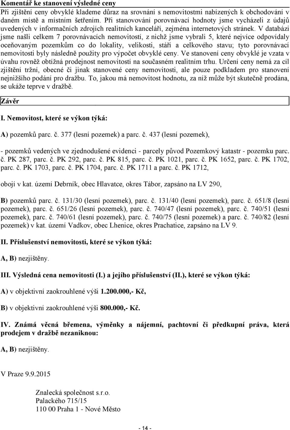 V databázi jsme našli celkem 7 porovnávacích nemovitostí, z nichž jsme vybrali 5, které nejvíce odpovídaly oceňovaným pozemkům co do lokality, velikosti, stáří a celkového stavu; tyto porovnávací