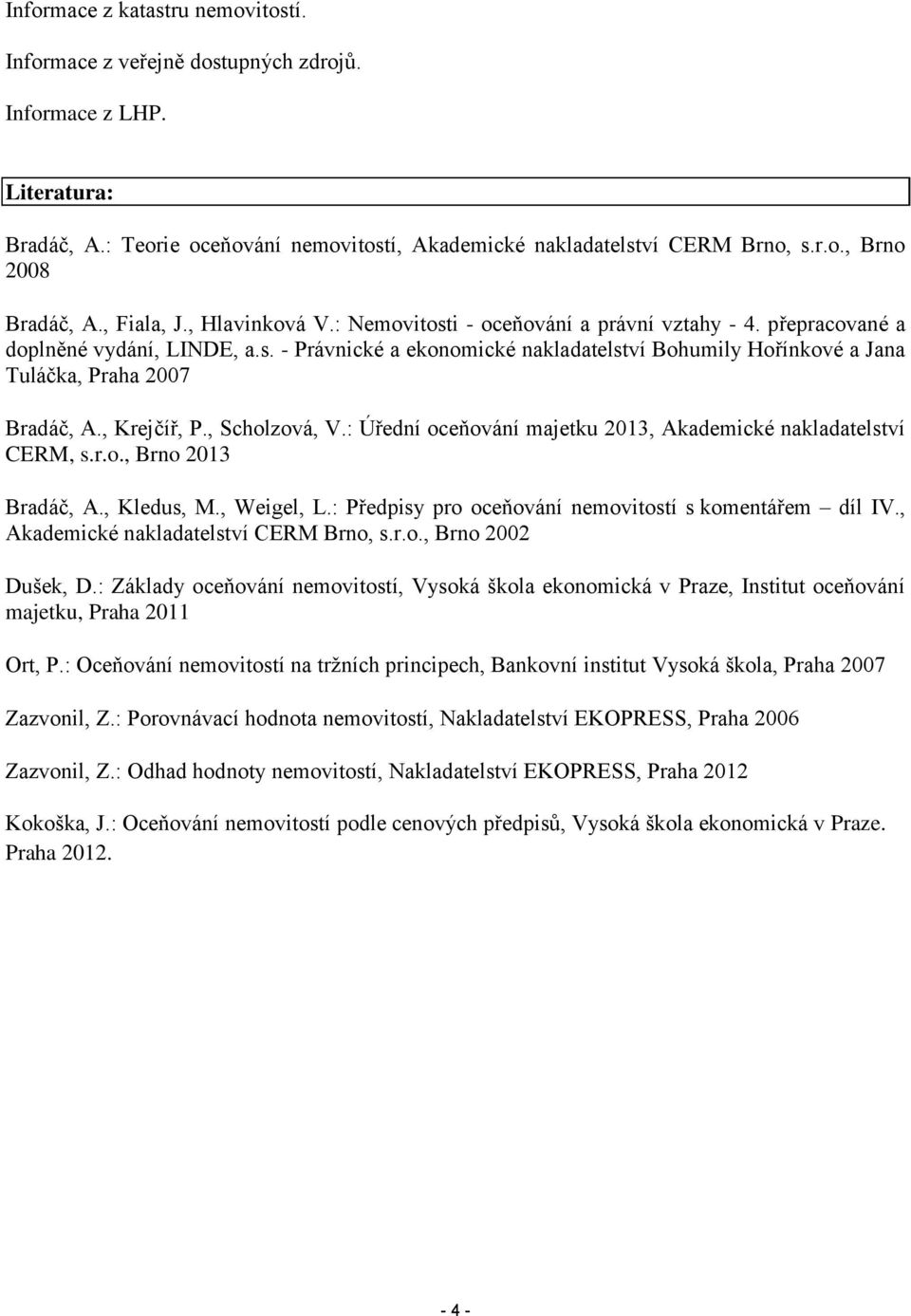 , Krejčíř, P., Scholzová, V.: Úřední oceňování majetku 2013, Akademické nakladatelství CERM, s.r.o., Brno 2013 Bradáč, A., Kledus, M., Weigel, L.