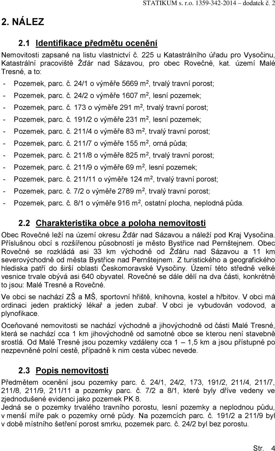 č. 191/2 o výměře 231 m 2, lesní pozemek; - Pozemek, parc. č. 211/4 o výměře 83 m 2, trvalý travní porost; - Pozemek, parc. č. 211/7 o výměře 155 m 2, orná půda; - Pozemek, parc. č. 211/8 o výměře 825 m 2, trvalý travní porost; - Pozemek, parc.