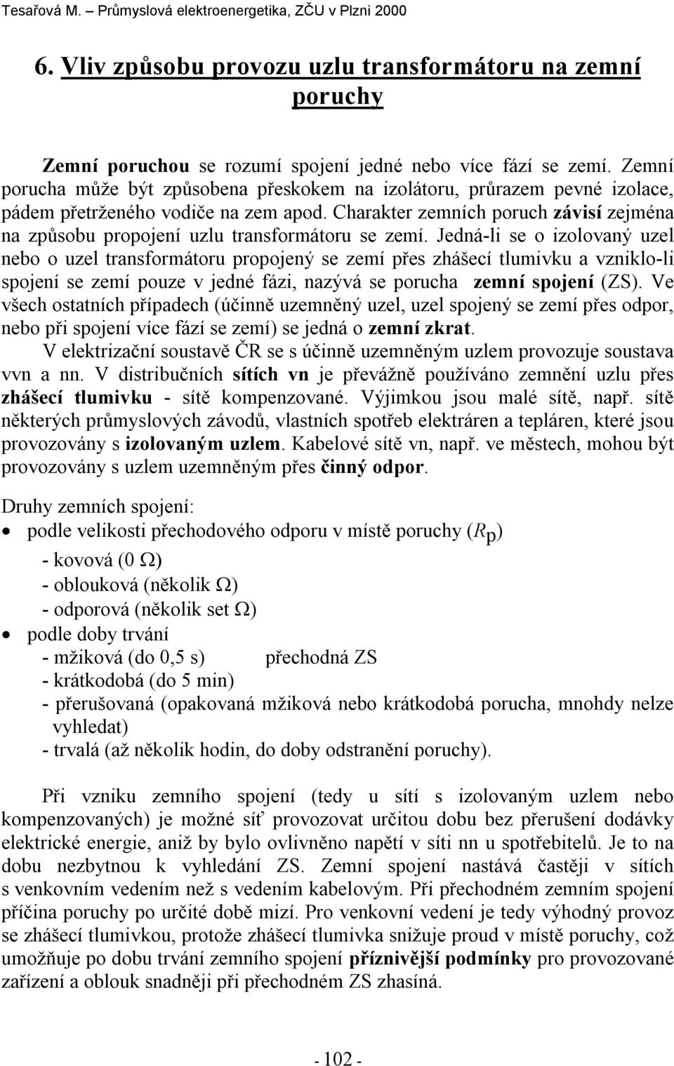 Jedná-li se o izolovaný uzel nebo o uzel transformátoru roojený se zemí řes zhášecí tlumivku a vzniklo-li sojení se zemí ouze v jedné fázi, nazývá se orucha zemní sojení (ZS).