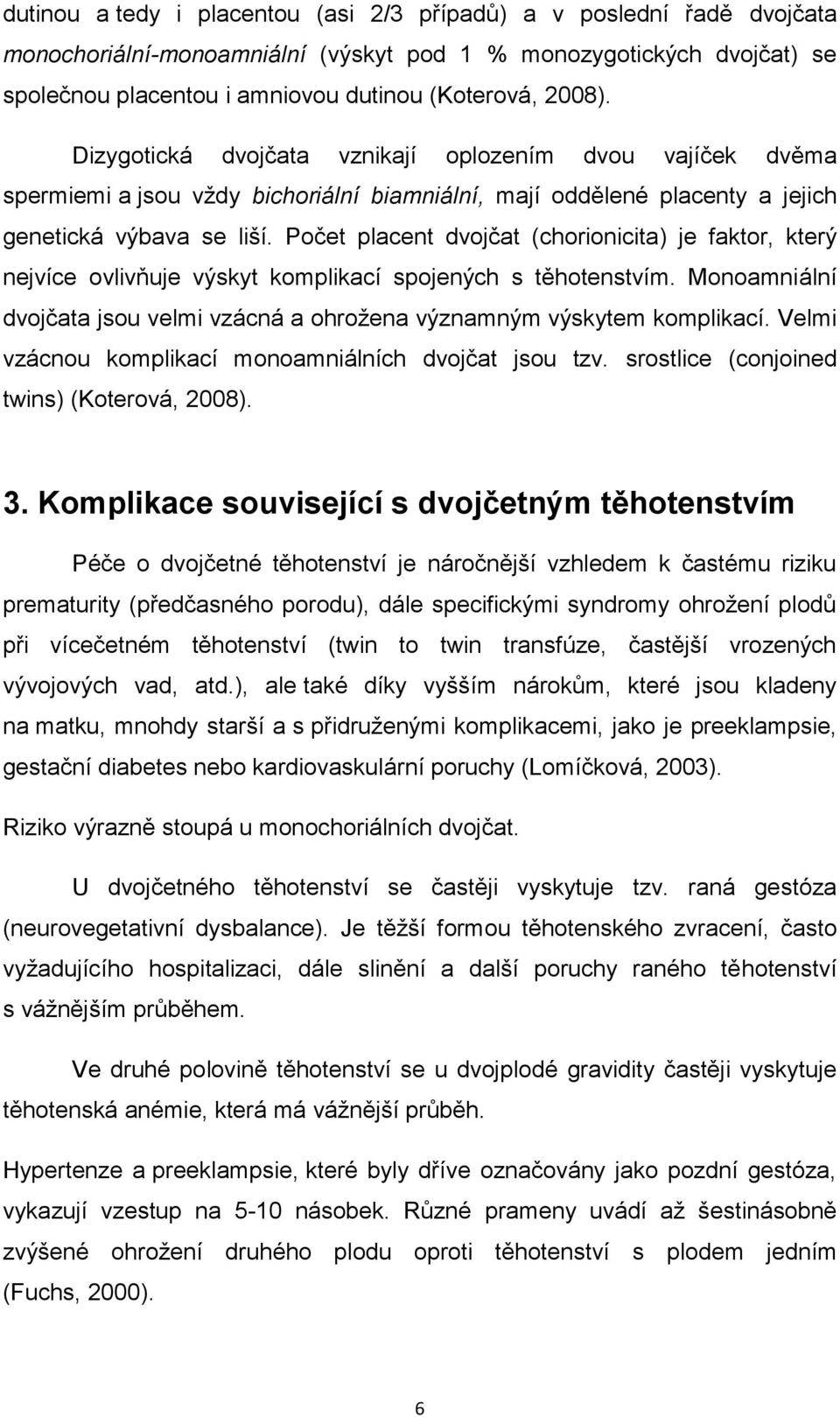 Počet placent dvojčat (chorionicita) je faktor, který nejvíce ovlivňuje výskyt komplikací spojených s těhotenstvím. Monoamniální dvojčata jsou velmi vzácná a ohrožena významným výskytem komplikací.