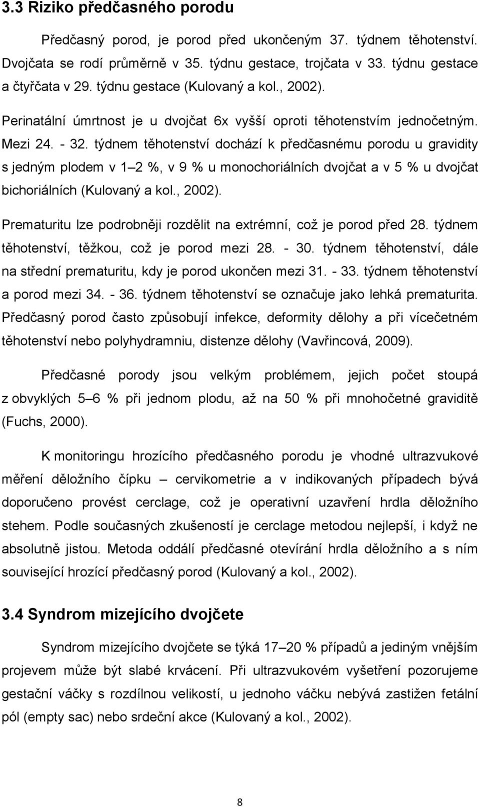 týdnem těhotenství dochází k předčasnému porodu u gravidity s jedným plodem v 1 2 %, v 9 % u monochoriálních dvojčat a v 5 % u dvojčat bichoriálních (Kulovaný a kol., 2002).