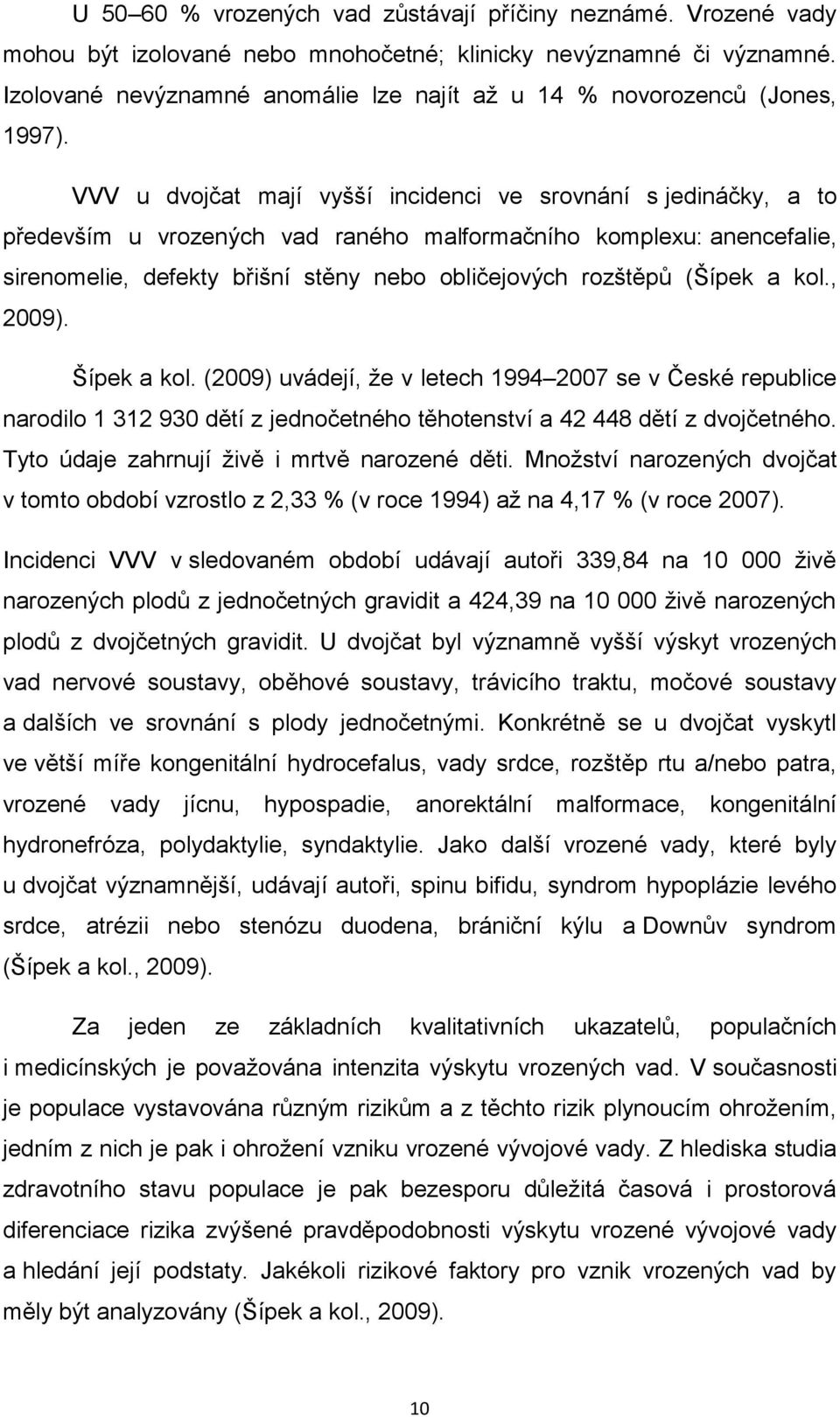 VVV u dvojčat mají vyšší incidenci ve srovnání s jedináčky, a to především u vrozených vad raného malformačního komplexu: anencefalie, sirenomelie, defekty břišní stěny nebo obličejových rozštěpů