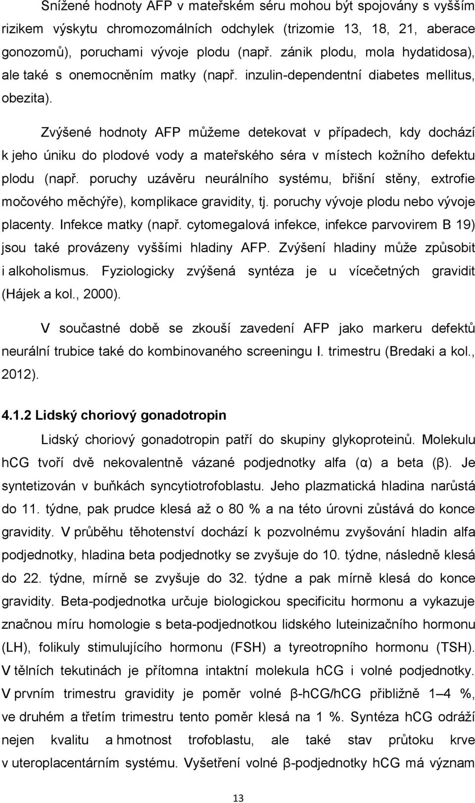 Zvýšené hodnoty AFP můžeme detekovat v případech, kdy dochází k jeho úniku do plodové vody a mateřského séra v místech kožního defektu plodu (např.