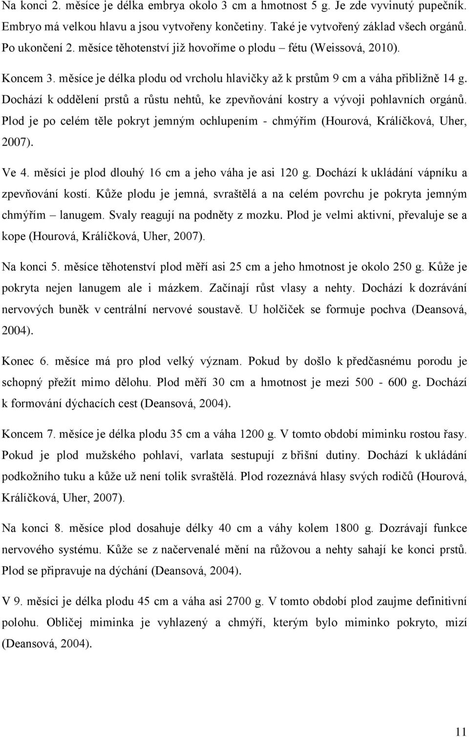 Dochází k oddělení prstů a růstu nehtů, ke zpevňování kostry a vývoji pohlavních orgánů. Plod je po celém těle pokryt jemným ochlupením - chmýřím (Hourová, Králíčková, Uher, 2007). Ve 4.